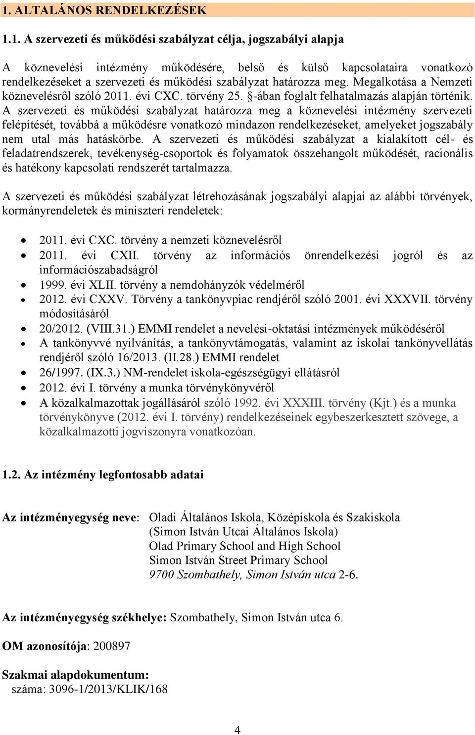 A szervezeti és működési szabályzat határozza meg a köznevelési intézmény szervezeti felépítését, továbbá a működésre vonatkozó mindazon rendelkezéseket, amelyeket jogszabály nem utal más hatáskörbe.