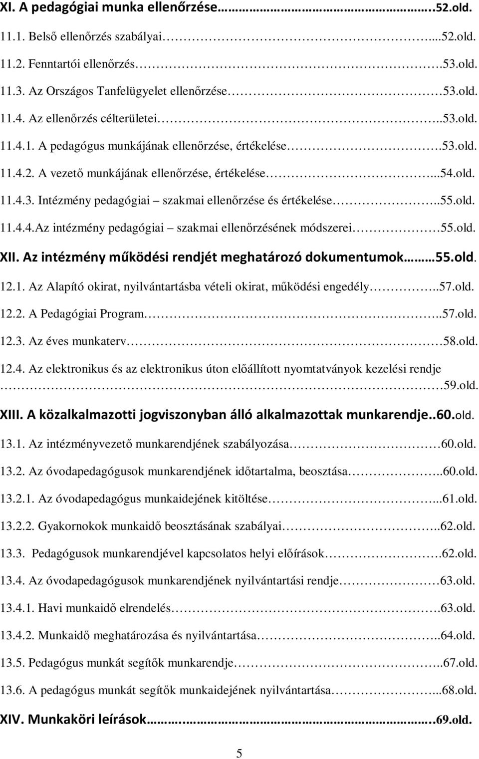 .55.old. 11.4.4.Az intézmény pedagógiai szakmai ellenőrzésének módszerei 55.old. XII. Az intézmény működési rendjét meghatározó dokumentumok 55.old. 12.1. Az Alapító okirat, nyilvántartásba vételi okirat, működési engedély.