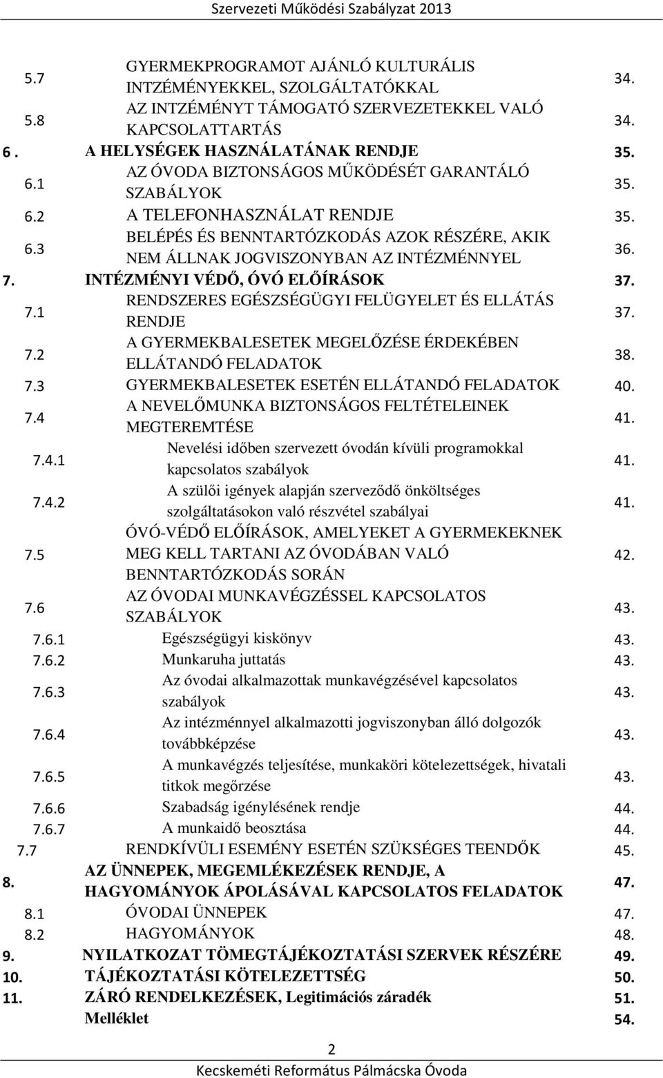 7.2 A GYERMEKBALESETEK MEGELŐZÉSE ÉRDEKÉBEN ELLÁTANDÓ FELADATOK 38. 7.3 GYERMEKBALESETEK ESETÉN ELLÁTANDÓ FELADATOK 40. 7.4 A NEVELŐMUNKA BIZTONSÁGOS FELTÉTELEINEK MEGTEREMTÉSE 41. 7.4.1 Nevelési időben szervezett óvodán kívüli programokkal kapcsolatos szabályok 41.