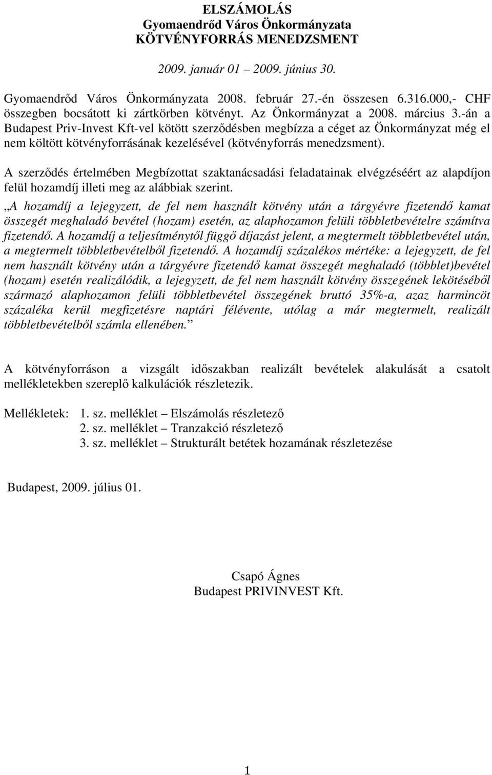 -án a Budapest Priv-Invest Kft-vel kötött szerződésben megbízza a céget az Önkormányzat még el nem költött kötvényforrásának kezelésével (kötvényforrás menedzsment).