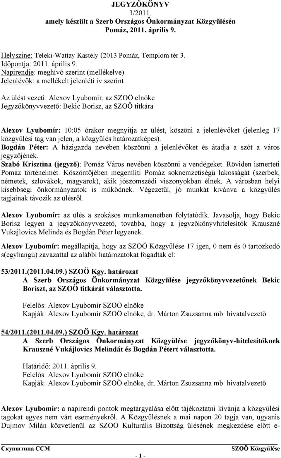 Napirendje: meghívó szerint (mellékelve) Jelenlévők: a mellékelt jelenléti ív szerint Az ülést vezeti: Alexov Lyubomír, az SZOÖ elnöke Jegyzőkönyvvezető: Bekic Borisz, az SZOÖ titkára Alexov