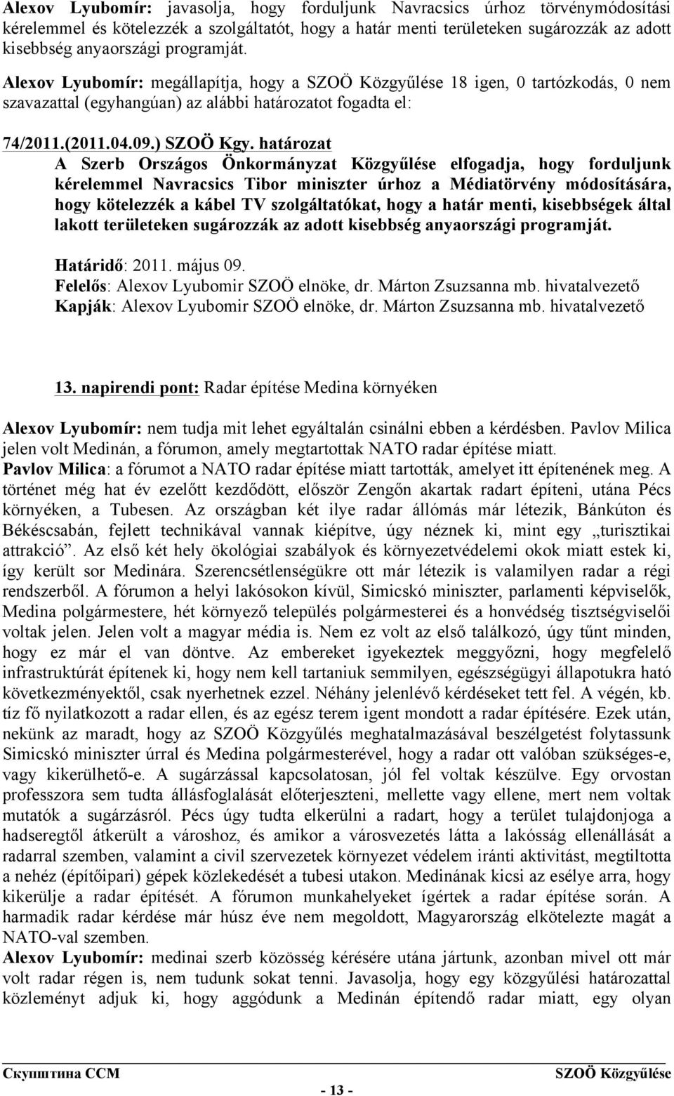 határozat A Szerb Országos Önkormányzat Közgyűlése elfogadja, hogy forduljunk kérelemmel Navracsics Tibor miniszter úrhoz a Médiatörvény módosítására, hogy kötelezzék a kábel TV szolgáltatókat, hogy