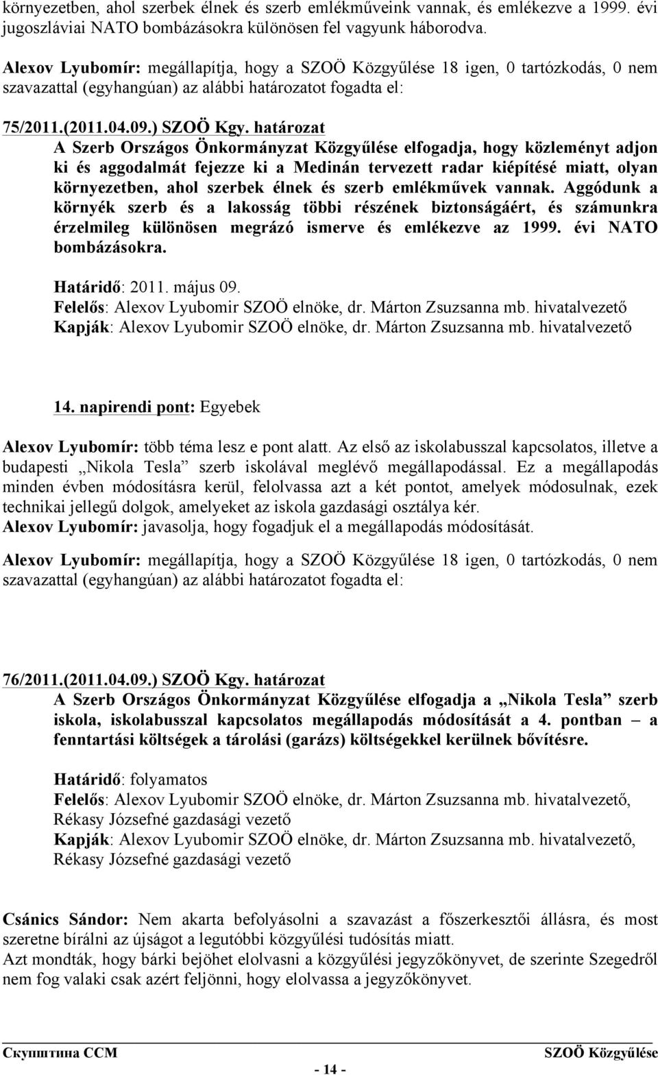 határozat A Szerb Országos Önkormányzat Közgyűlése elfogadja, hogy közleményt adjon ki és aggodalmát fejezze ki a Medinán tervezett radar kiépítésé miatt, olyan környezetben, ahol szerbek élnek és