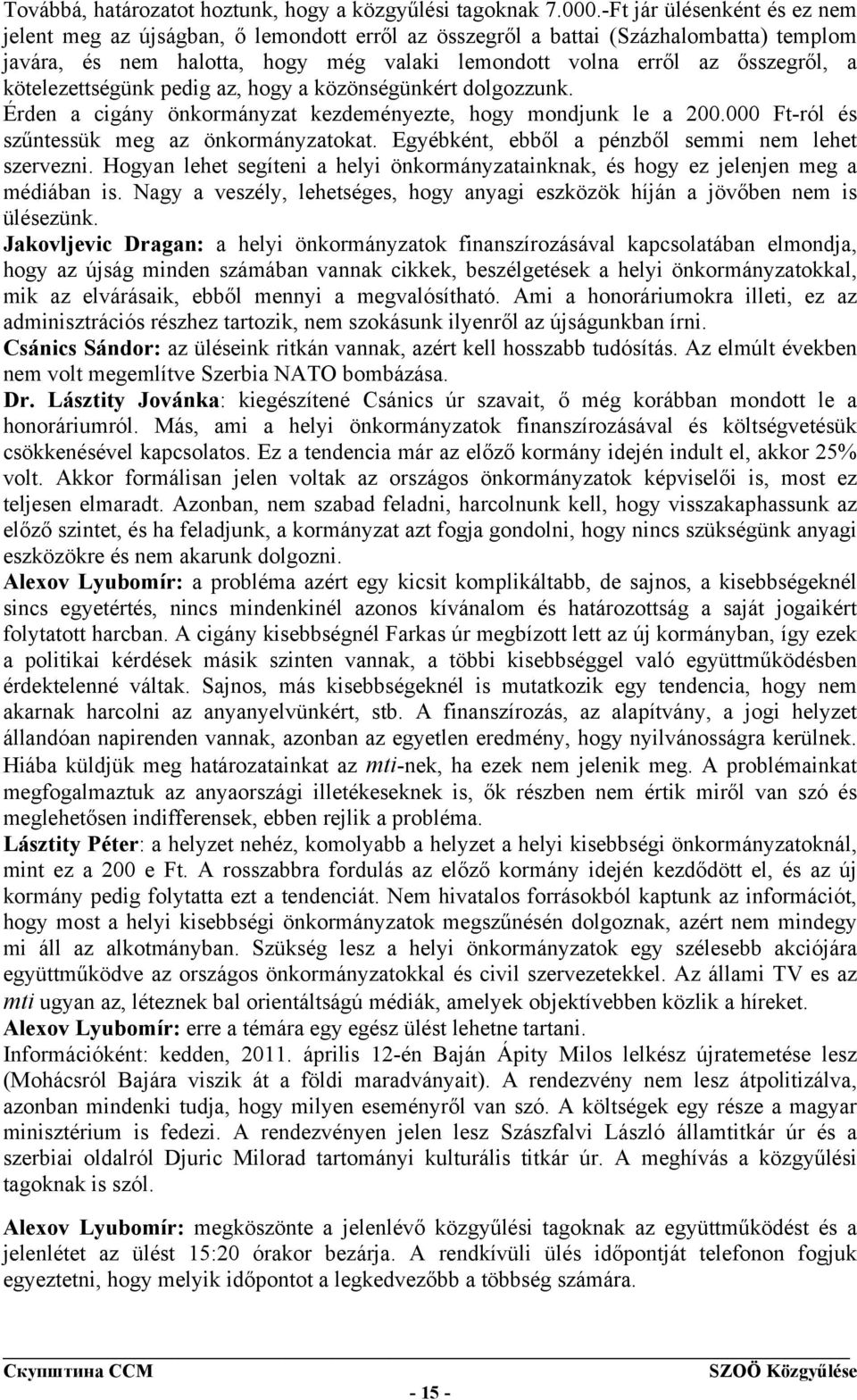 kötelezettségünk pedig az, hogy a közönségünkért dolgozzunk. Érden a cigány önkormányzat kezdeményezte, hogy mondjunk le a 200.000 Ft-ról és szűntessük meg az önkormányzatokat.