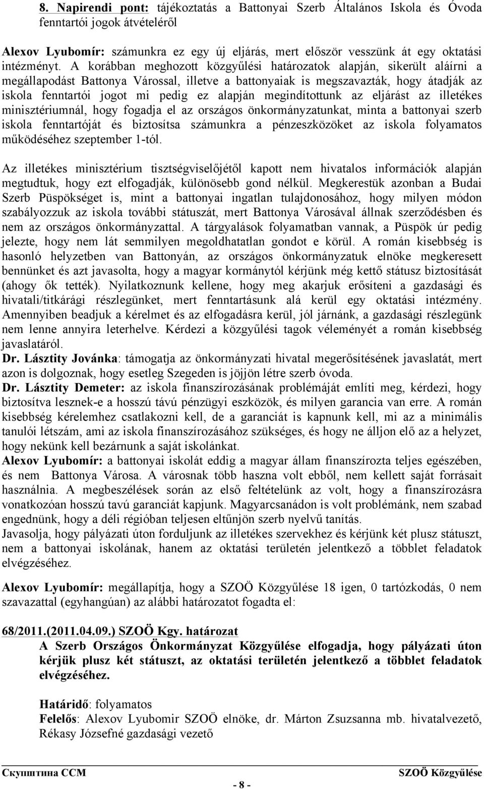 alapján megindítottunk az eljárást az illetékes minisztériumnál, hogy fogadja el az országos önkormányzatunkat, minta a battonyai szerb iskola fenntartóját és biztosítsa számunkra a pénzeszközöket az