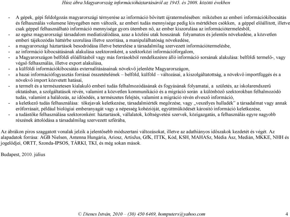 magyarországi társadalom mediatizálódása, azaz a közlési utak hosszának folyamatos és jelentős növekedése, a közvetlen emberi tájékozódás háttérbe szorulása illetve szorítása, a manipulálhatóság