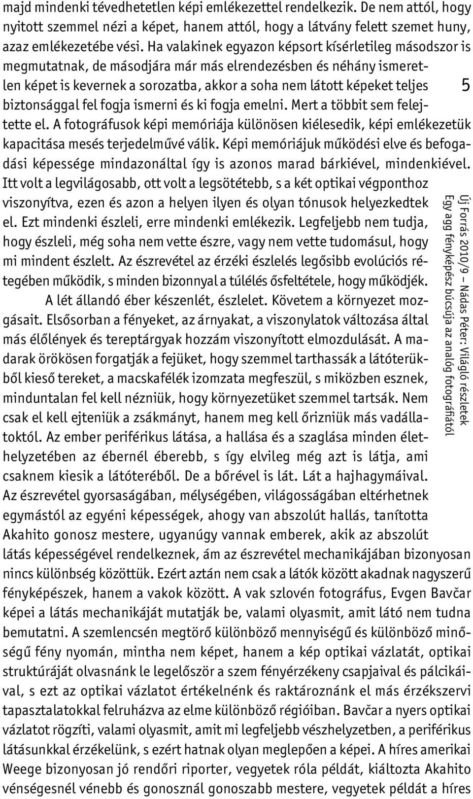 biztonsággal fel fogja ismerni és ki fogja emelni. Mert a többit sem felejtette el. A fotográfusok képi memóriája különösen kiélesedik, képi emlékezetük kapacitása mesés terjedelművé válik.