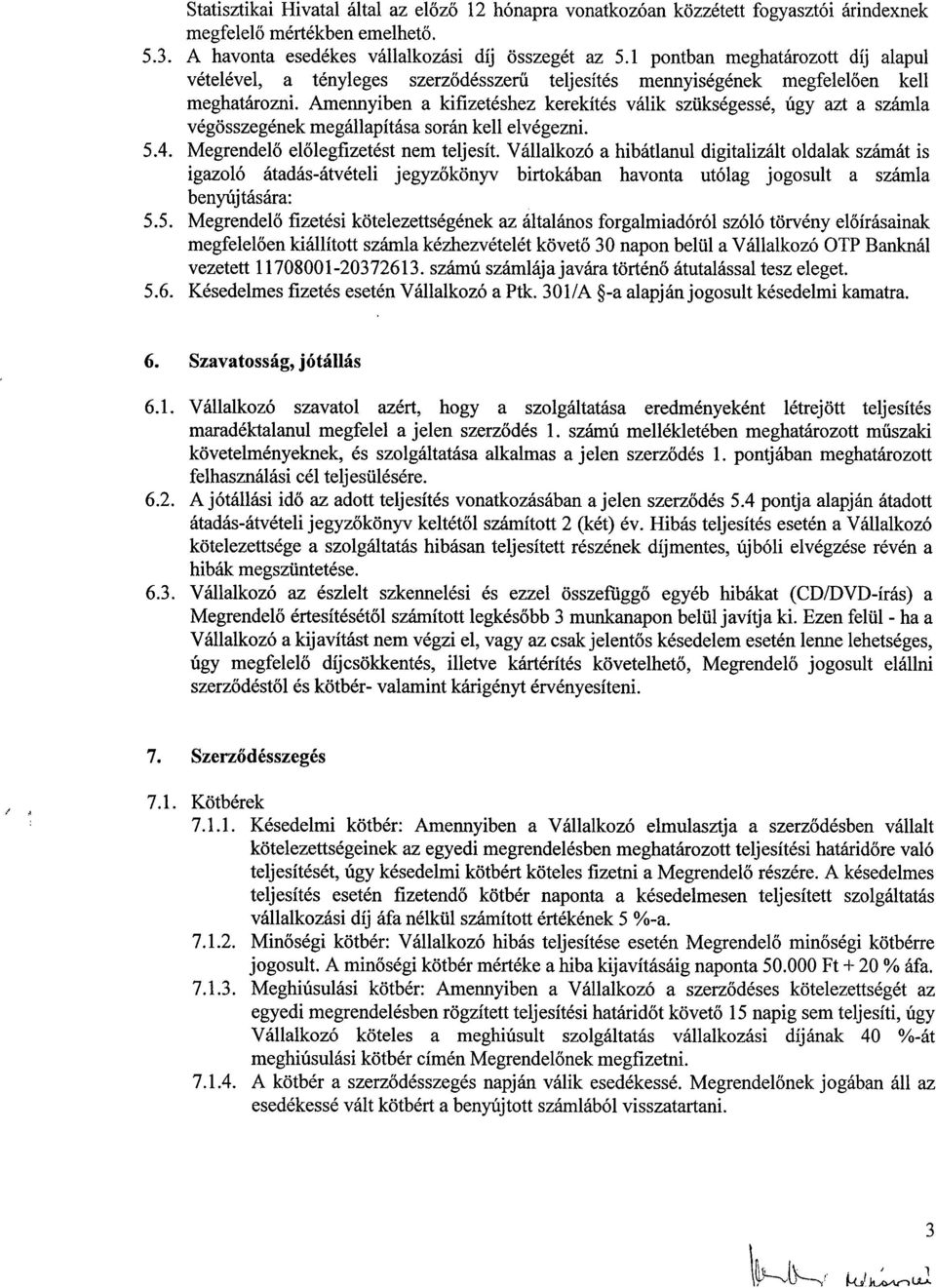 Amennyiben a kifizetéshez kerekítés válik szükségessé, úgy azt a számla végösszegének megállapítása során kell elvégezni. 5.4. Megrendelő előlegfizetést nem teljesít.