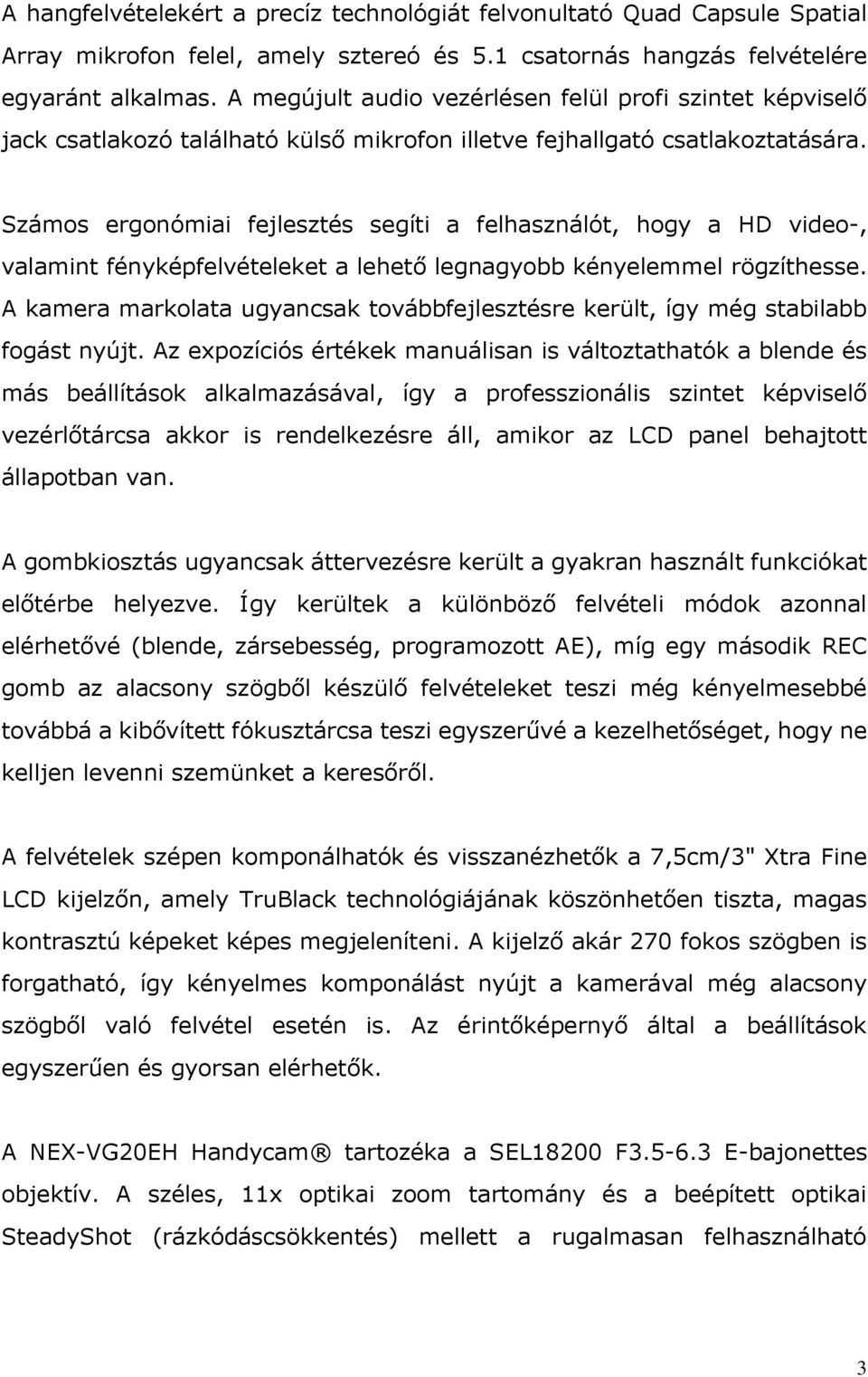 Számos ergonómiai fejlesztés segíti a felhasználót, hogy a HD video-, valamint fényképfelvételeket a lehető legnagyobb kényelemmel rögzíthesse.