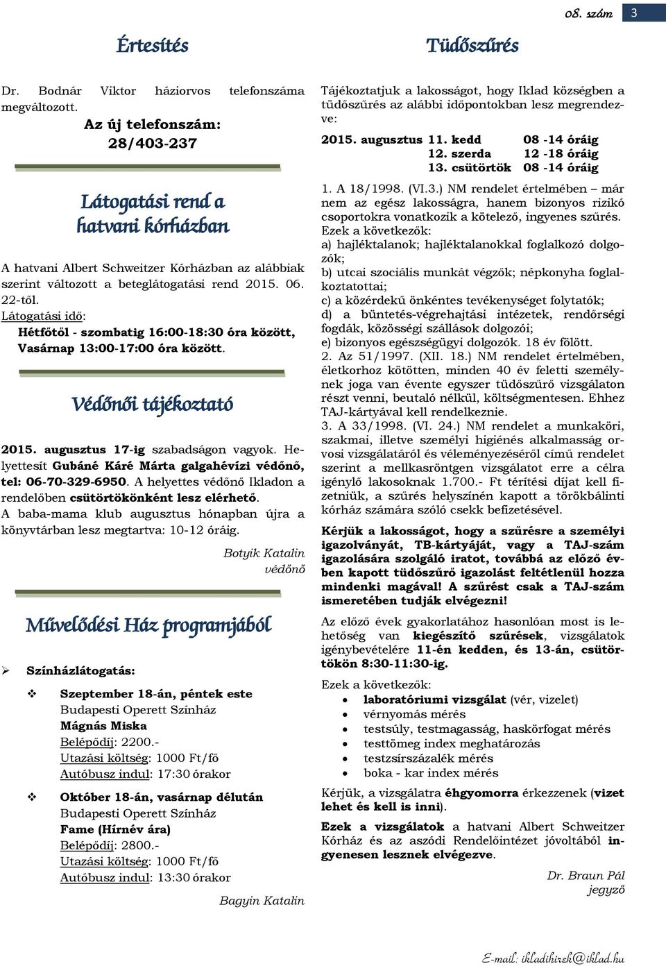 Látogatási idő: Hétfőtől - szombatig 16:00-18:30 óra között, Vasárnap 13:00-17:00 óra között. Védőnői tájékoztató 2015. augusztus 17-ig szabadságon vagyok.