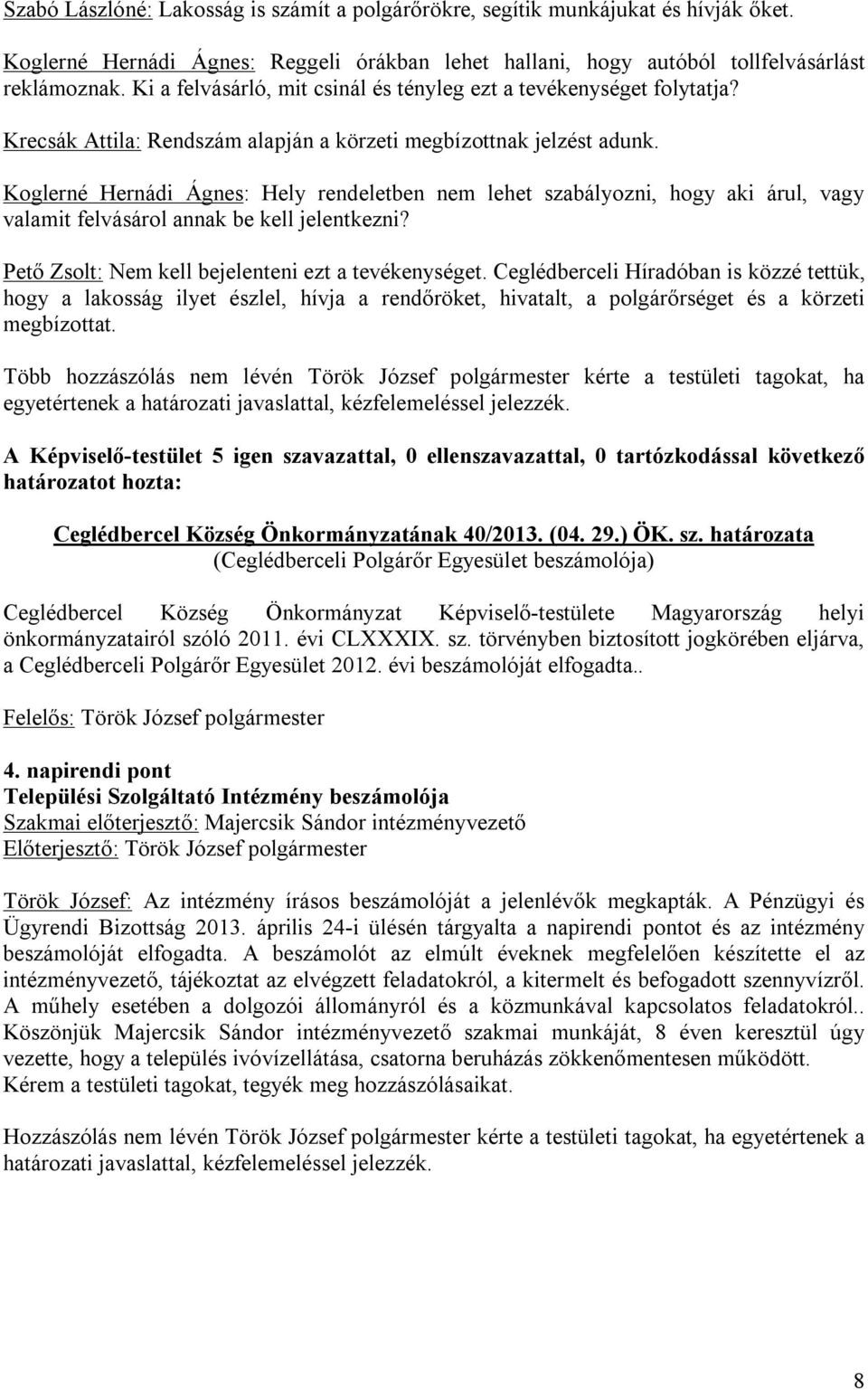 Koglerné Hernádi Ágnes: Hely rendeletben nem lehet szabályozni, hogy aki árul, vagy valamit felvásárol annak be kell jelentkezni? Pető Zsolt: Nem kell bejelenteni ezt a tevékenységet.