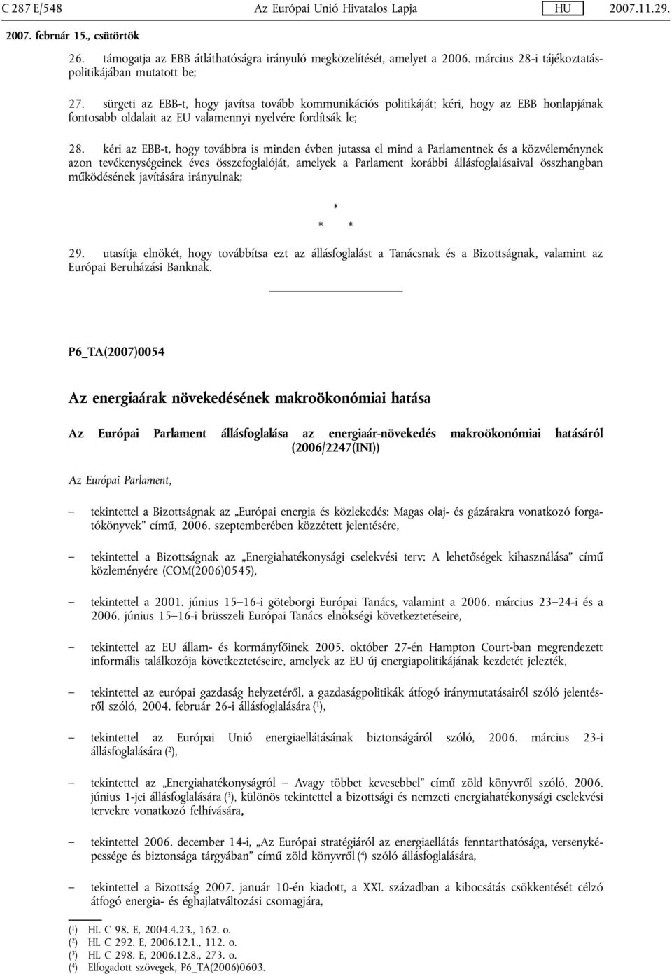 kéri az EBB-t, hogy továbbra is minden évben jutassa el mind a Parlamentnek és a közvéleménynek azon tevékenységeinek éves összefoglalóját, amelyek a Parlament korábbi állásfoglalásaival összhangban