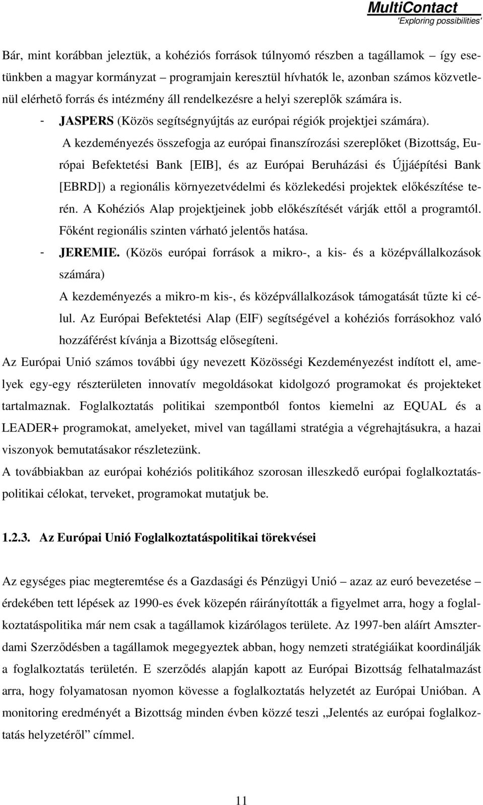 A kezdeményezés összefogja az európai finanszírozási szereplıket (Bizottság, Európai Befektetési Bank [EIB], és az Európai Beruházási és Újjáépítési Bank [EBRD]) a regionális környezetvédelmi és