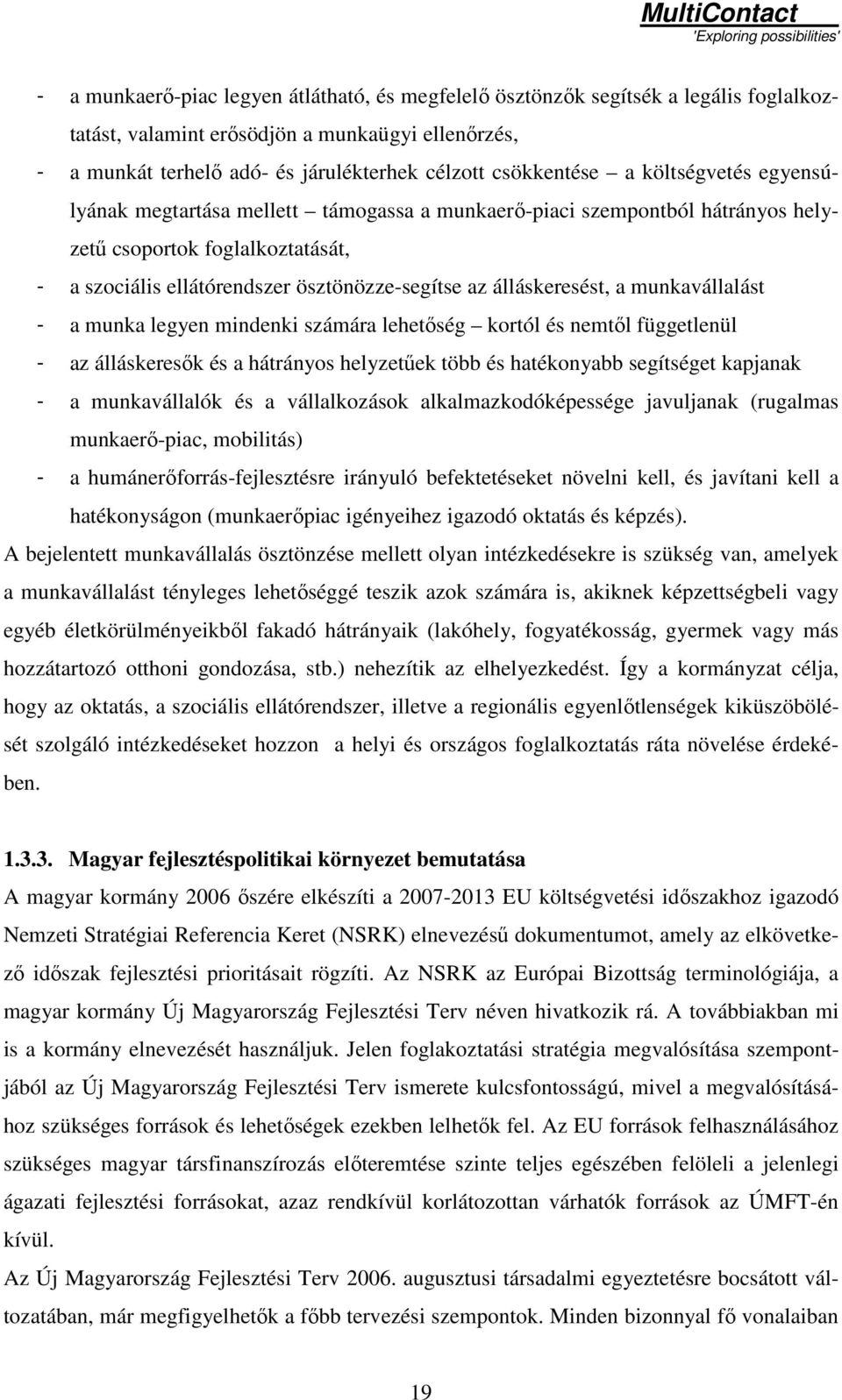 a munkavállalást - a munka legyen mindenki számára lehetıség kortól és nemtıl függetlenül - az álláskeresık és a hátrányos helyzetőek több és hatékonyabb segítséget kapjanak - a munkavállalók és a