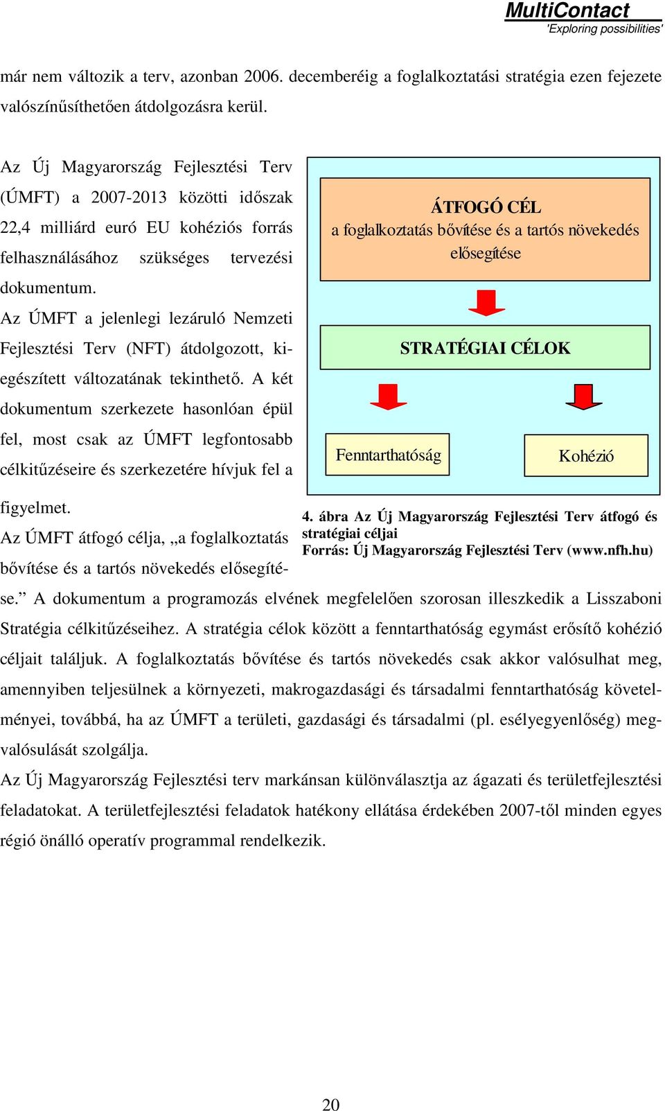 Az ÚMFT a jelenlegi lezáruló Nemzeti Fejlesztési Terv (NFT) átdolgozott, kiegészített változatának tekinthetı.