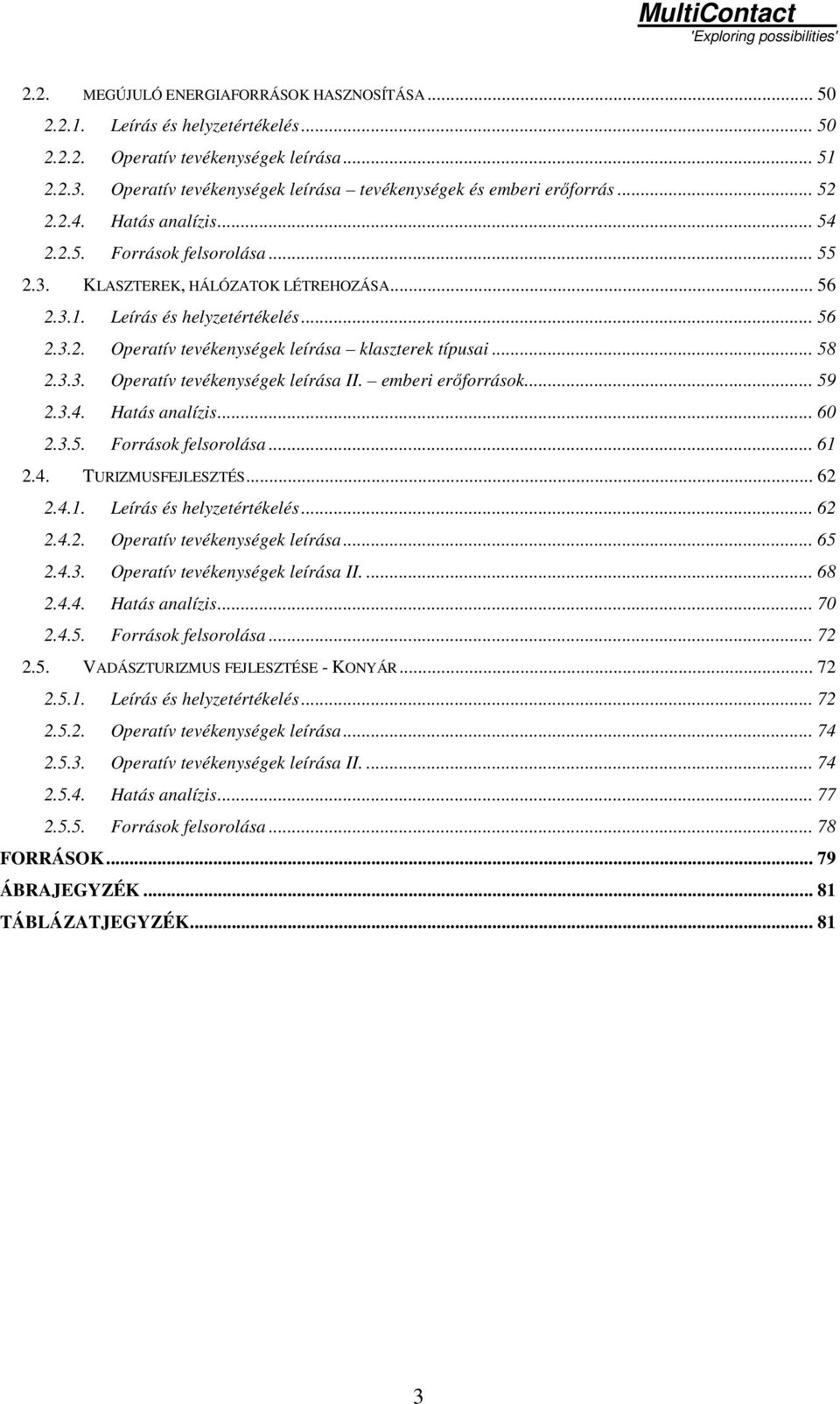 Leírás és helyzetértékelés... 56 2.3.2. Operatív tevékenységek leírása klaszterek típusai... 58 2.3.3. Operatív tevékenységek leírása II. emberi erıforrások... 59 2.3.4. Hatás analízis... 60 2.3.5. Források felsorolása.