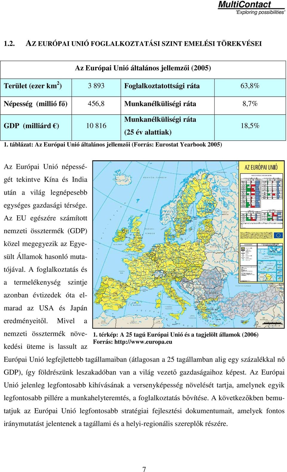 táblázat: Az Európai Unió általános jellemzıi (Forrás: Eurostat Yearbook 2005) 18,5% Az Európai Unió népességét tekintve Kína és India után a világ legnépesebb egységes gazdasági térsége.