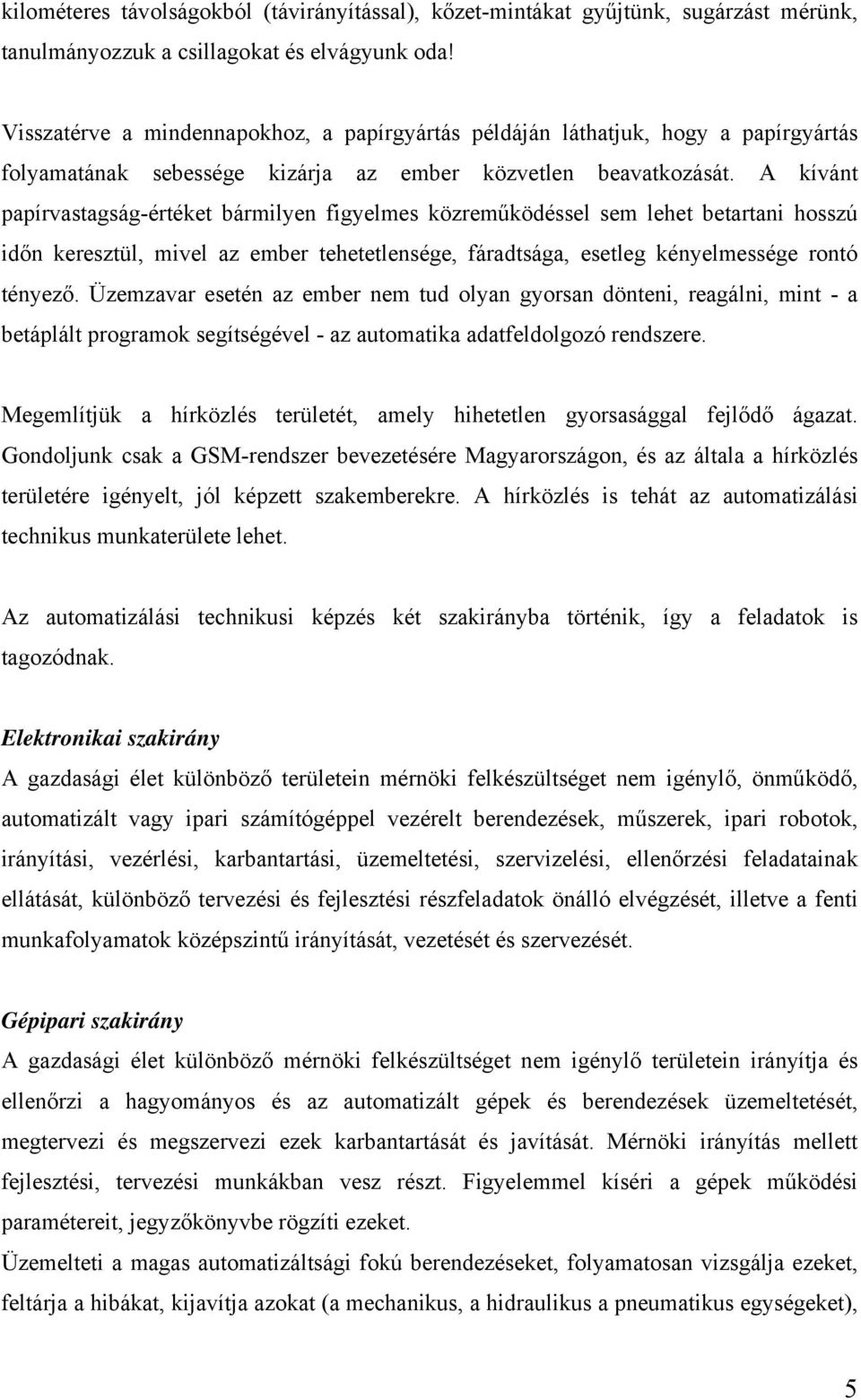 A kívánt papírvastagság-értéket bármilyen figyelmes közreműködéssel sem lehet betartani hosszú időn keresztül, mivel az ember tehetetlensége, fáradtsága, esetleg kényelmessége rontó tényező.