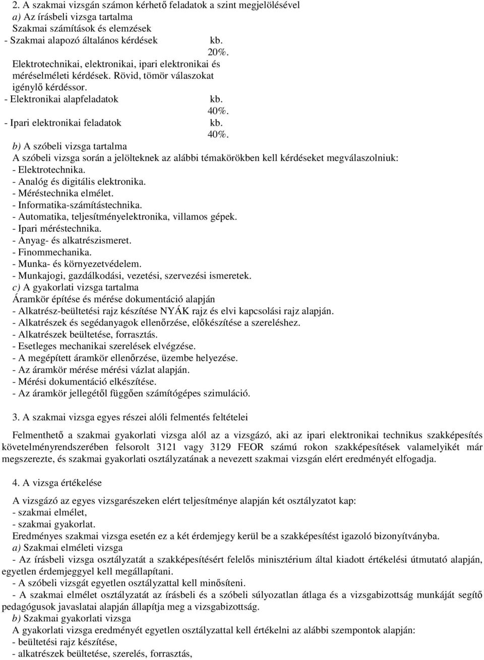 - Ipari elektronikai feladatok kb. 40%. b) A szóbeli vizsga tartalma A szóbeli vizsga során a jelölteknek az alábbi témakörökben kell kérdéseket megválaszolniuk: - Elektrotechnika.