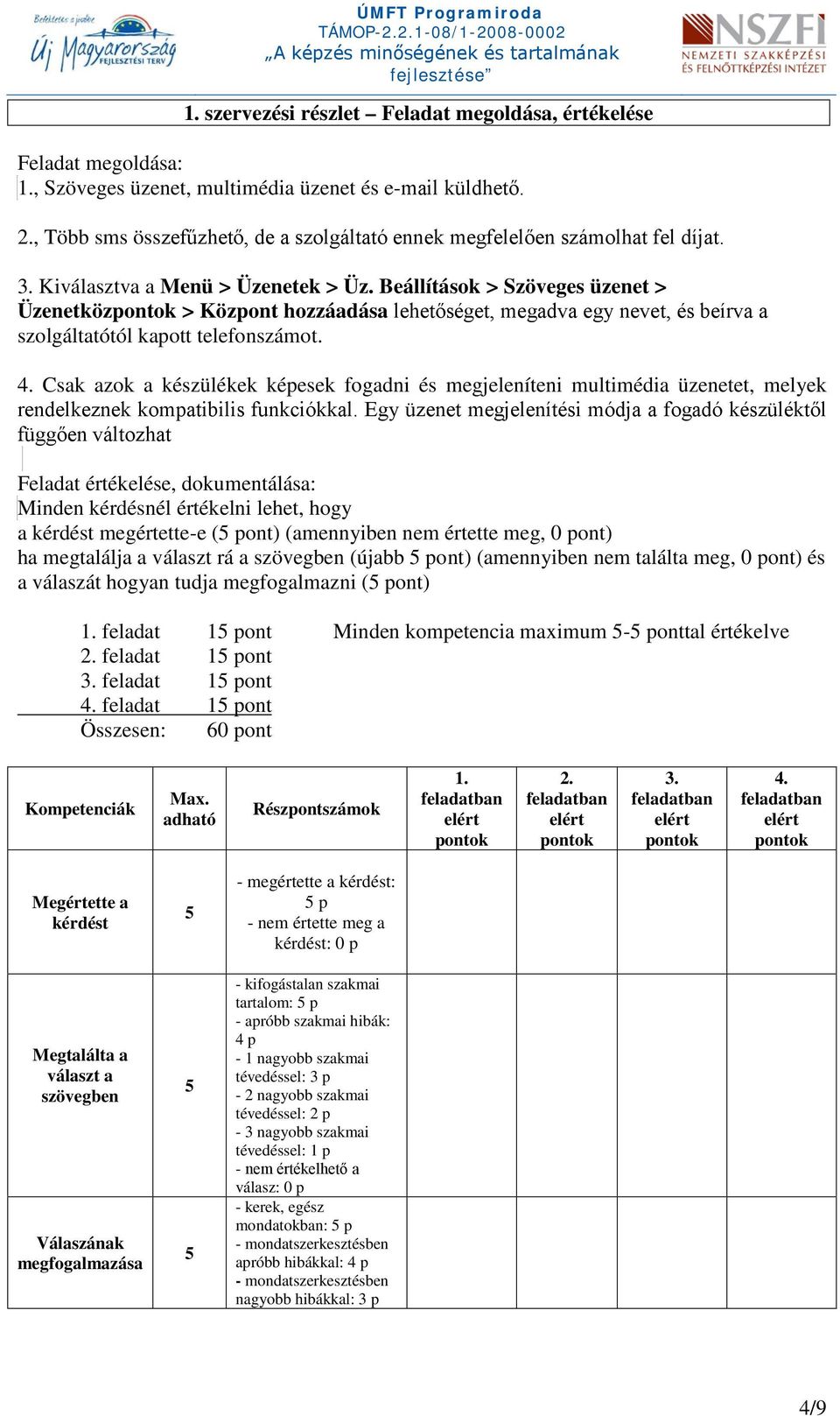 Beállítások > Szöveges üzenet > Üzenetközpontok > Központ hozzáadása lehetőséget, megadva egy nevet, és beírva a szolgáltatótól kapott telefonszámot. 4.