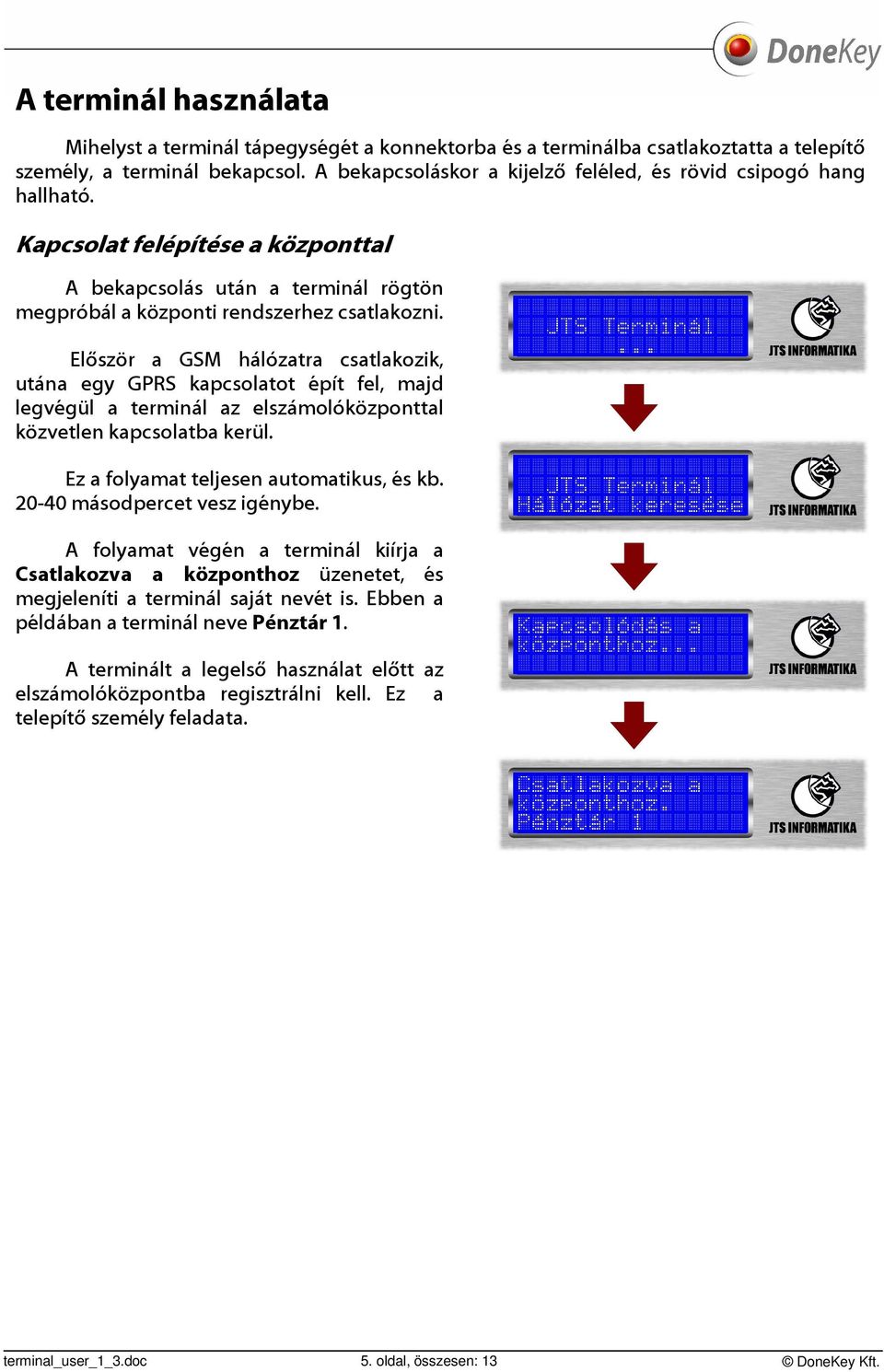 Először a GSM hálózatra csatlakozik, utána egy GPRS kapcsolatot épít fel, majd legvégül a terminál az elszámolóközponttal közvetlen kapcsolatba kerül. Ez a folyamat teljesen automatikus, és kb.