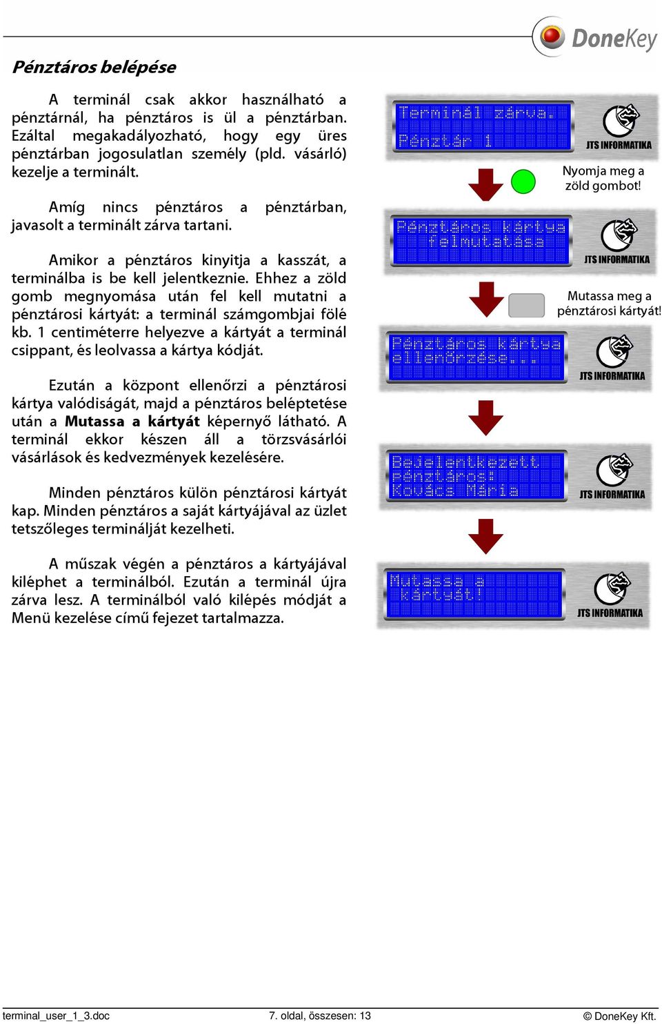 Ehhez a zöld gomb megnyomása után fel kell mutatni a pénztárosi kártyát: a terminál számgombjai fölé kb. 1 centiméterre helyezve a kártyát a terminál csippant, és leolvassa a kártya kódját.