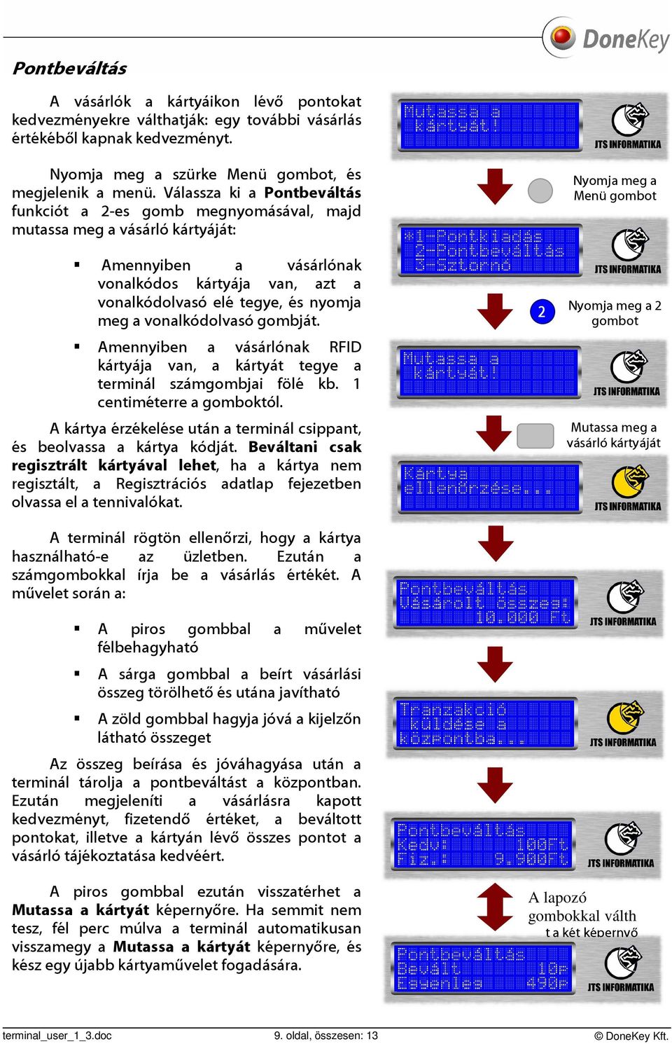 vonalkódolvasó gombját. Nyomja meg a Menü gombot 2 Nyomja meg a 2 gombot Amennyiben a vásárlónak RFID kártyája van, a kártyát tegye a terminál számgombjai fölé kb. 1 centiméterre a gomboktól.