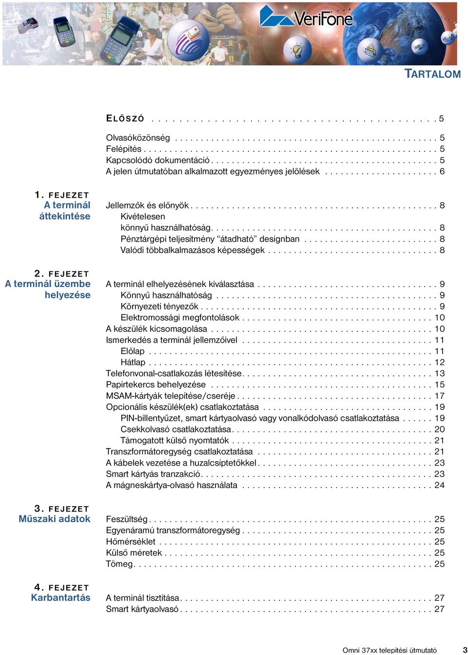 FEJEZET A terminál üzembe helyezése Jellemzők és előnyök................................................ 8 Kivételesen könnyű használhatóság............................................ 8 Pénztárgépi teljesítmény átadható designban.