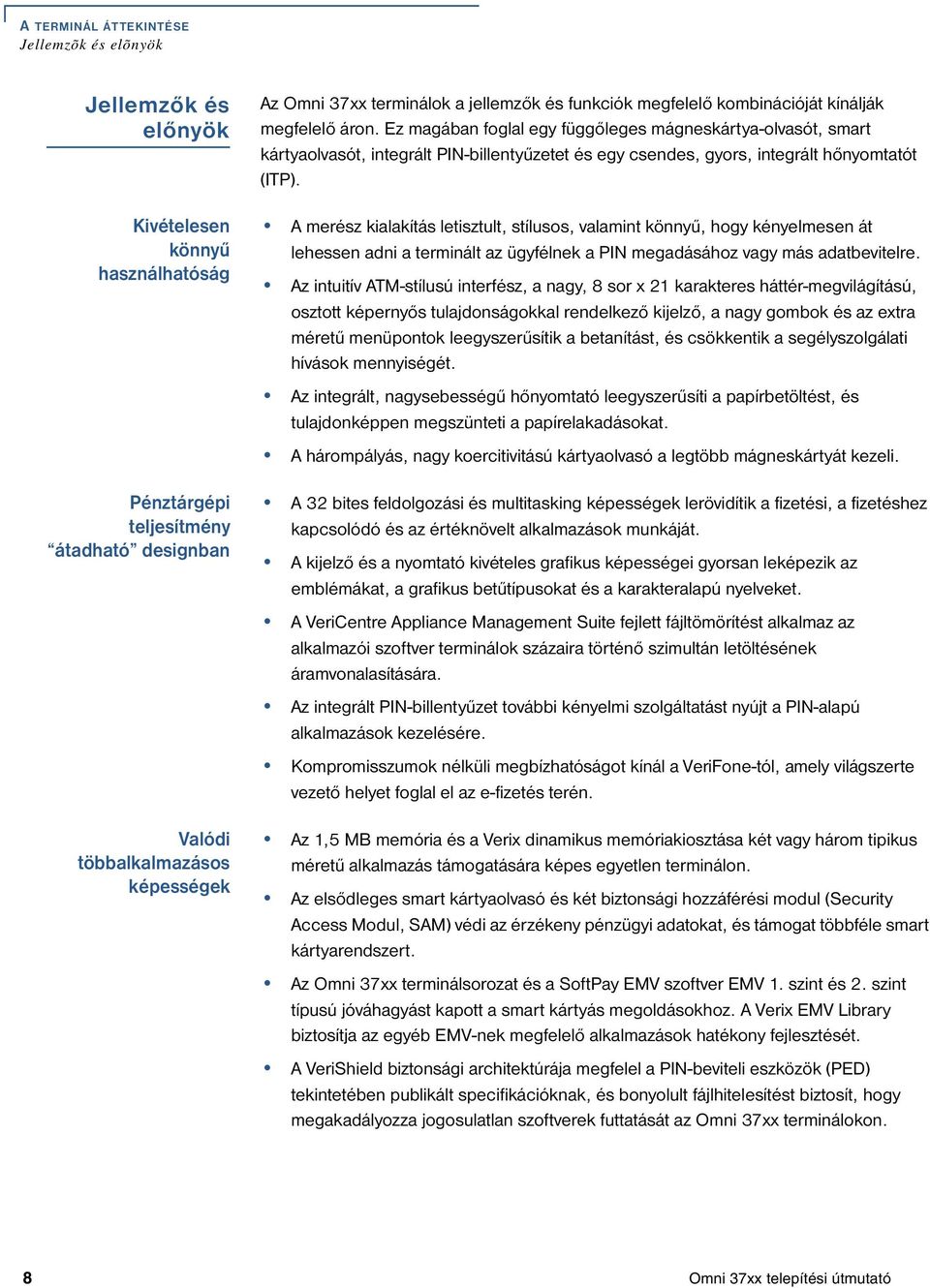 Ez magában foglal egy függőleges mágneskártya-olvasót, smart kártyaolvasót, integrált PIN-billentyűzetet és egy csendes, gyors, integrált hőnyomtatót (ITP).