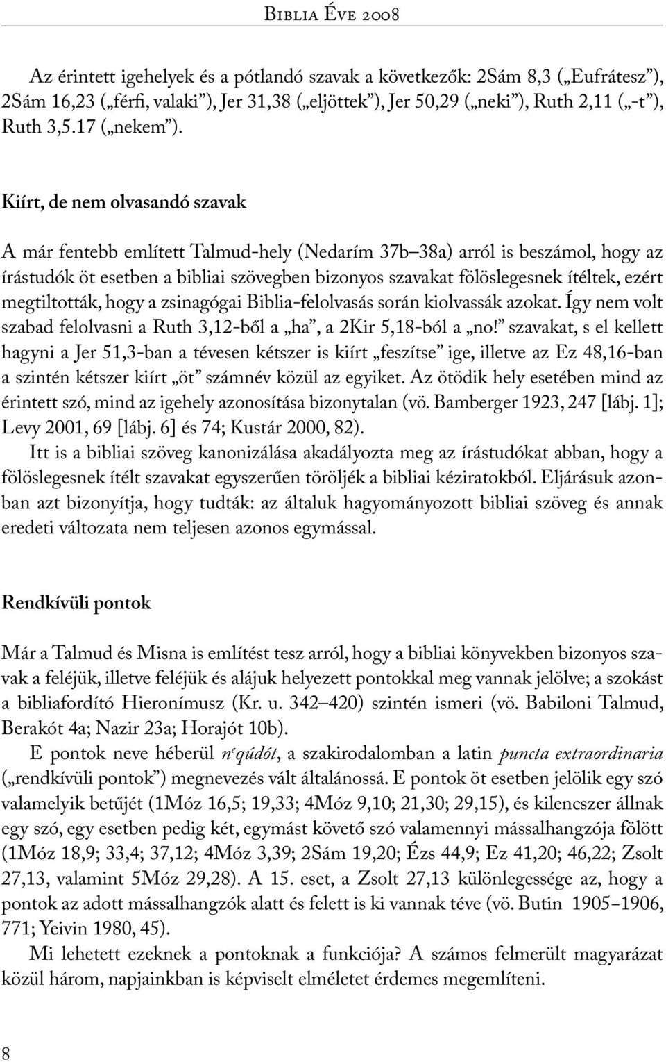 Kiírt, de nem olvasandó szavak A már fentebb említett Talmud-hely (Nedarím 37b 38a) arról is beszámol, hogy az írástudók öt esetben a bibliai szövegben bizonyos szavakat fölöslegesnek ítéltek, ezért