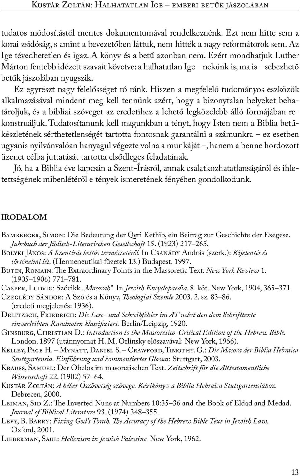 Ezért mondhatjuk Luther Márton fentebb idézett szavait követve: a halhatatlan Ige nekünk is, ma is sebezhető betűk jászolában nyugszik. Ez egyrészt nagy felelősséget ró ránk.