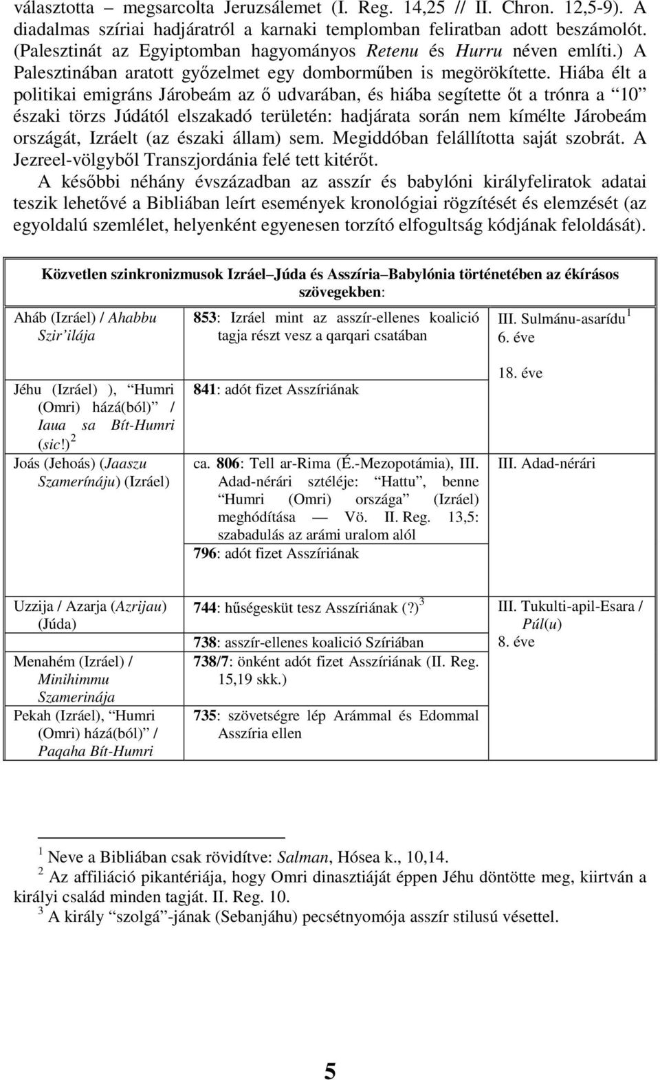 Hiába élt a politikai emigráns Járobeám az ı udvarában, és hiába segítette ıt a trónra a 10 északi törzs Júdától elszakadó területén: hadjárata során nem kímélte Járobeám országát, Izráelt (az északi