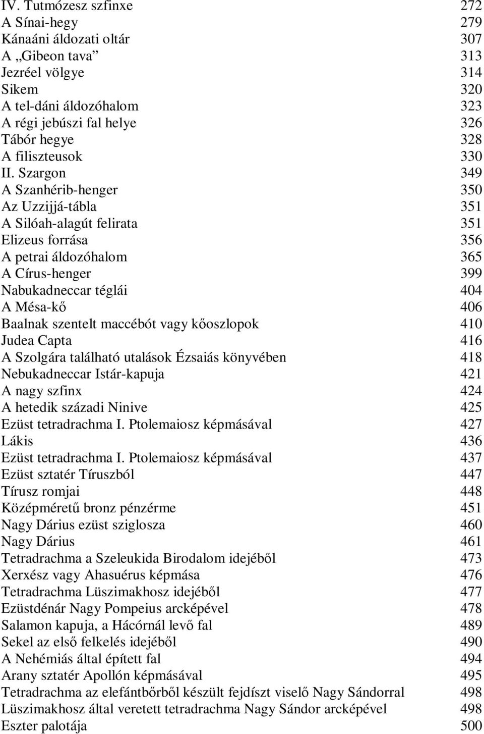 Szargon 349 A Szanhérib-henger 350 Az Uzzijjá-tábla 351 A Silóah-alagút felirata 351 Elizeus forrása 356 A petrai áldozóhalom 365 A Círus-henger 399 Nabukadneccar téglái 404 A Mésa-kı 406 Baalnak