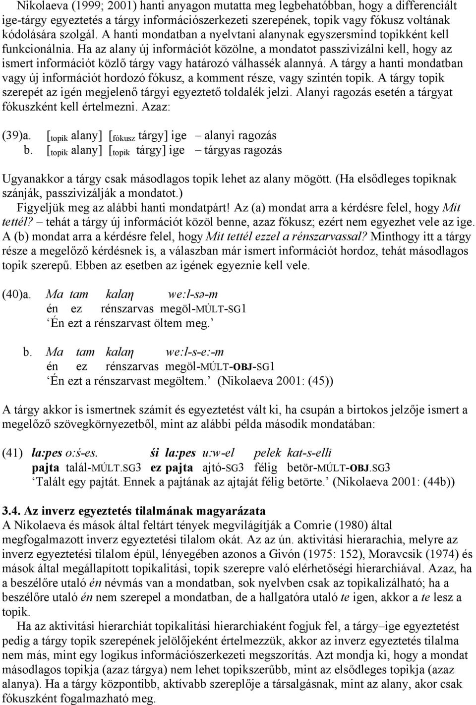 Ha az alany új információt közölne, a mondatot passzivizálni kell, hogy az ismert információt közlő tárgy vagy határozó válhassék alannyá.