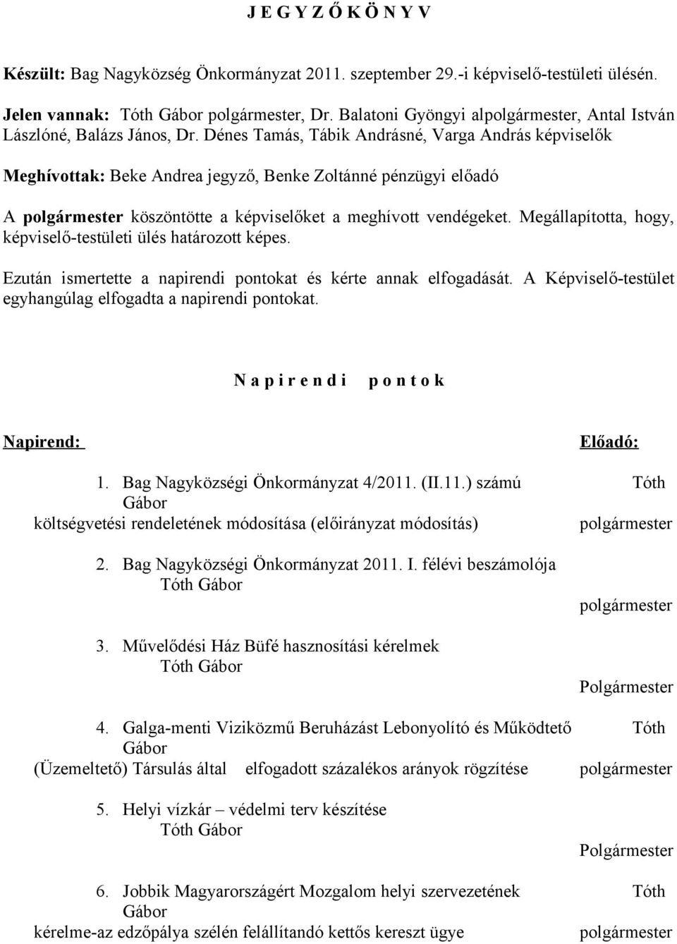 Dénes Tamás, Tábik Andrásné, Varga András képviselők Meghívottak: Beke Andrea jegyző, Benke Zoltánné pénzügyi előadó A polgármester köszöntötte a képviselőket a meghívott vendégeket.