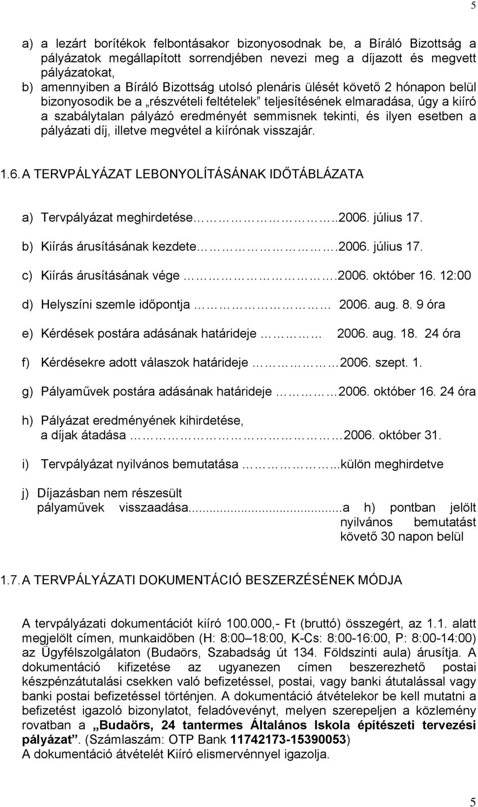 pályázati díj, illetve megvétel a kiírónak visszajár. 1.6. A TERVPÁLYÁZAT LEBONYOLÍTÁSÁNAK IDŐTÁBLÁZATA a) Tervpályázat meghirdetése..2006. július 17. b) Kiírás árusításának kezdete.2006. július 17. c) Kiírás árusításának vége.