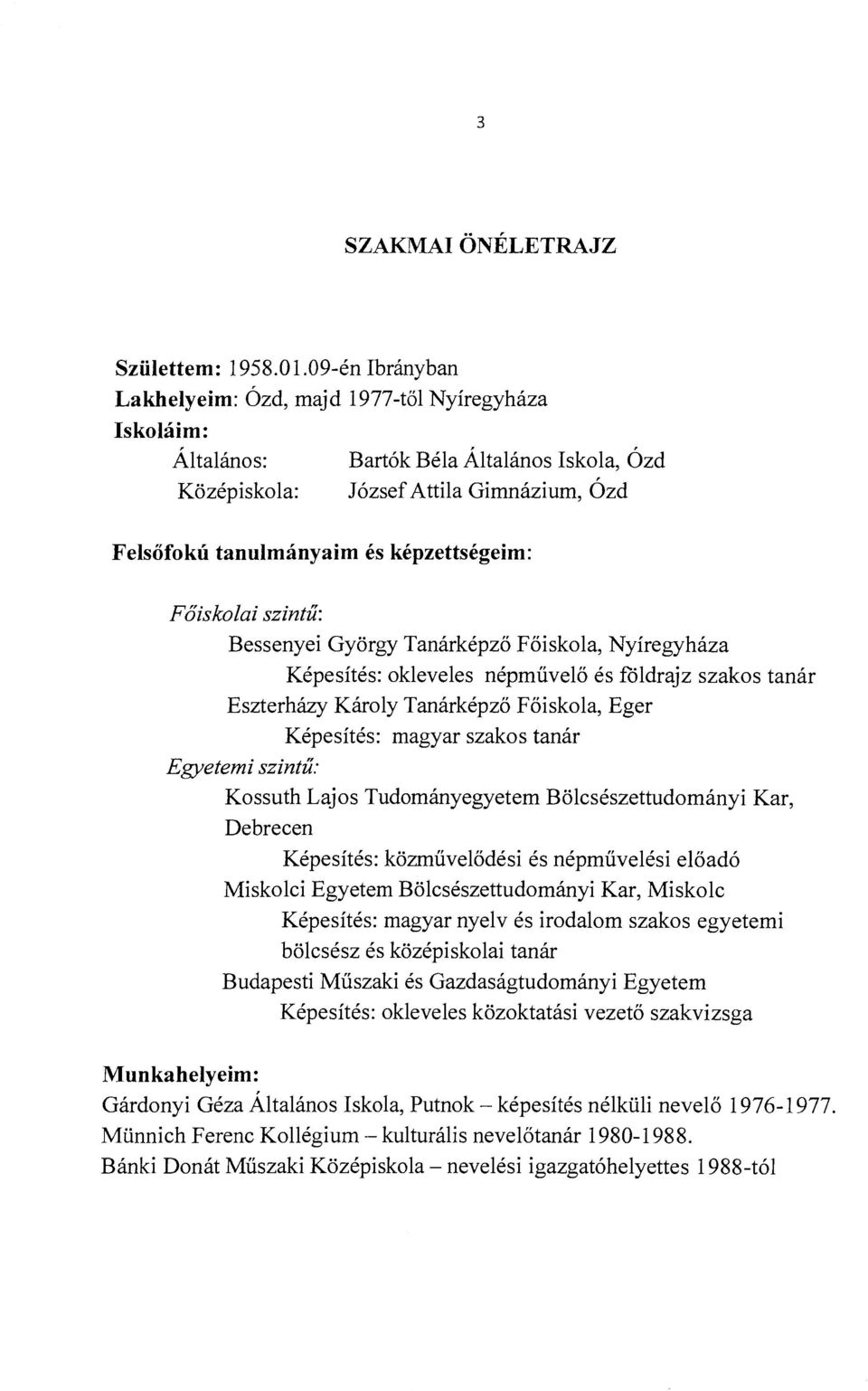 képzettségeim: Főiskolai szintű: Bessenyei György Tanárképző Főiskola, Nyíregyháza Képesítés: okleveles népművelő és földrajz szakos tanár Eszterházy Károly Tanárképző Főiskola, Eger Képesítés: