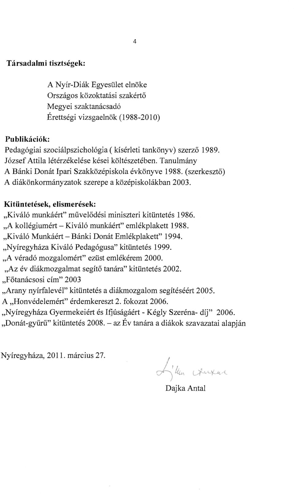Kitüntetések, elismerések: Kiváló munkáért" művelődési miniszteri kitüntetés 1986. A kollégiumért - Kiváló munkáért" emlékplakett 1988. Kiváló Munkáért - Bánki Donát Emlékplakett" 1994.