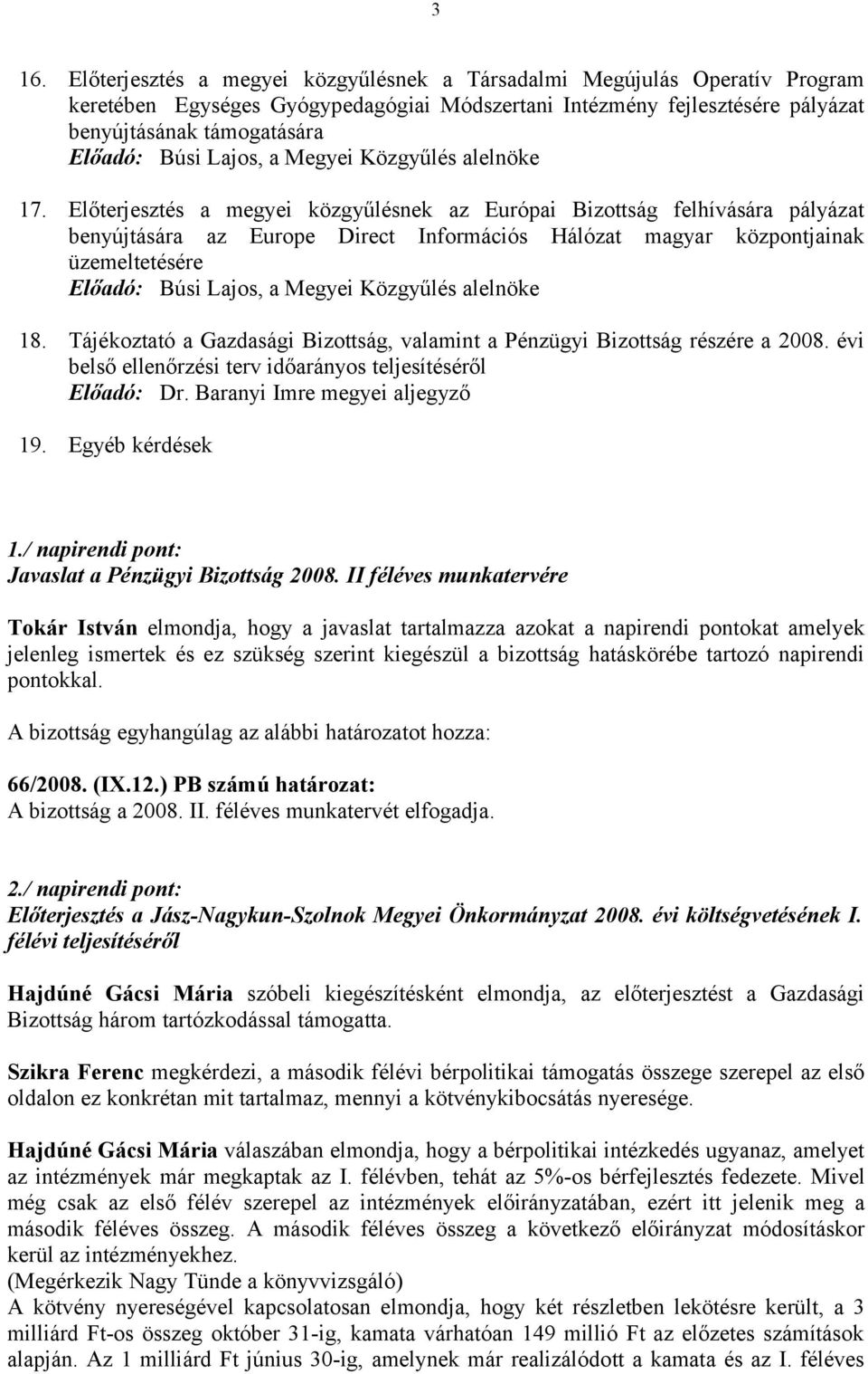 Tájékoztató a Gazdasági Bizottság, valamint a Pénzügyi Bizottság részére a 2008. évi belső ellenőrzési terv időarányos teljesítéséről Előadó: Dr. Baranyi Imre megyei aljegyző 19. Egyéb kérdések 1.