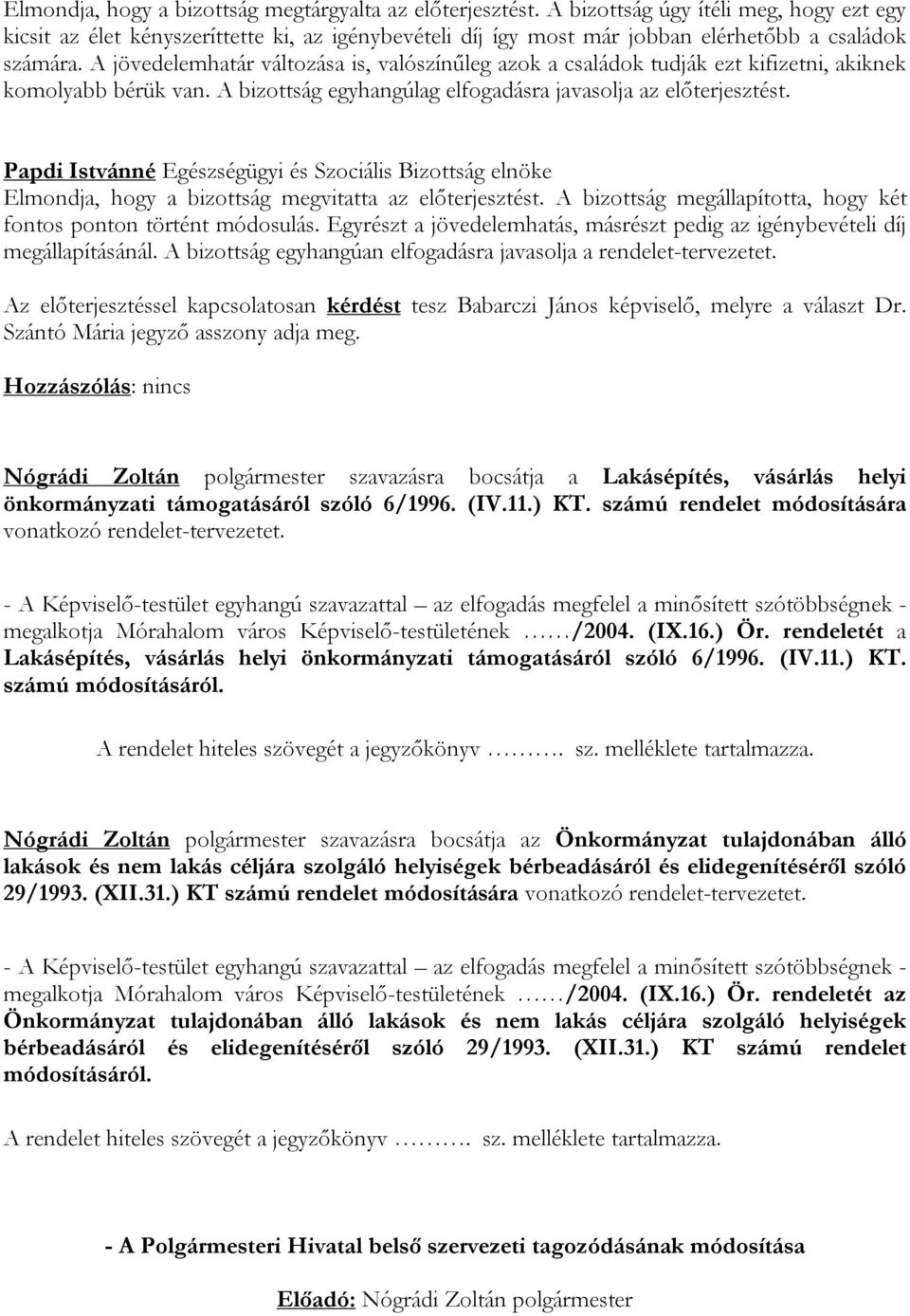 A jövedelemhatár változása is, valószínűleg azok a családok tudják ezt kifizetni, akiknek komolyabb bérük van. A bizottság egyhangúlag elfogadásra javasolja az előterjesztést.