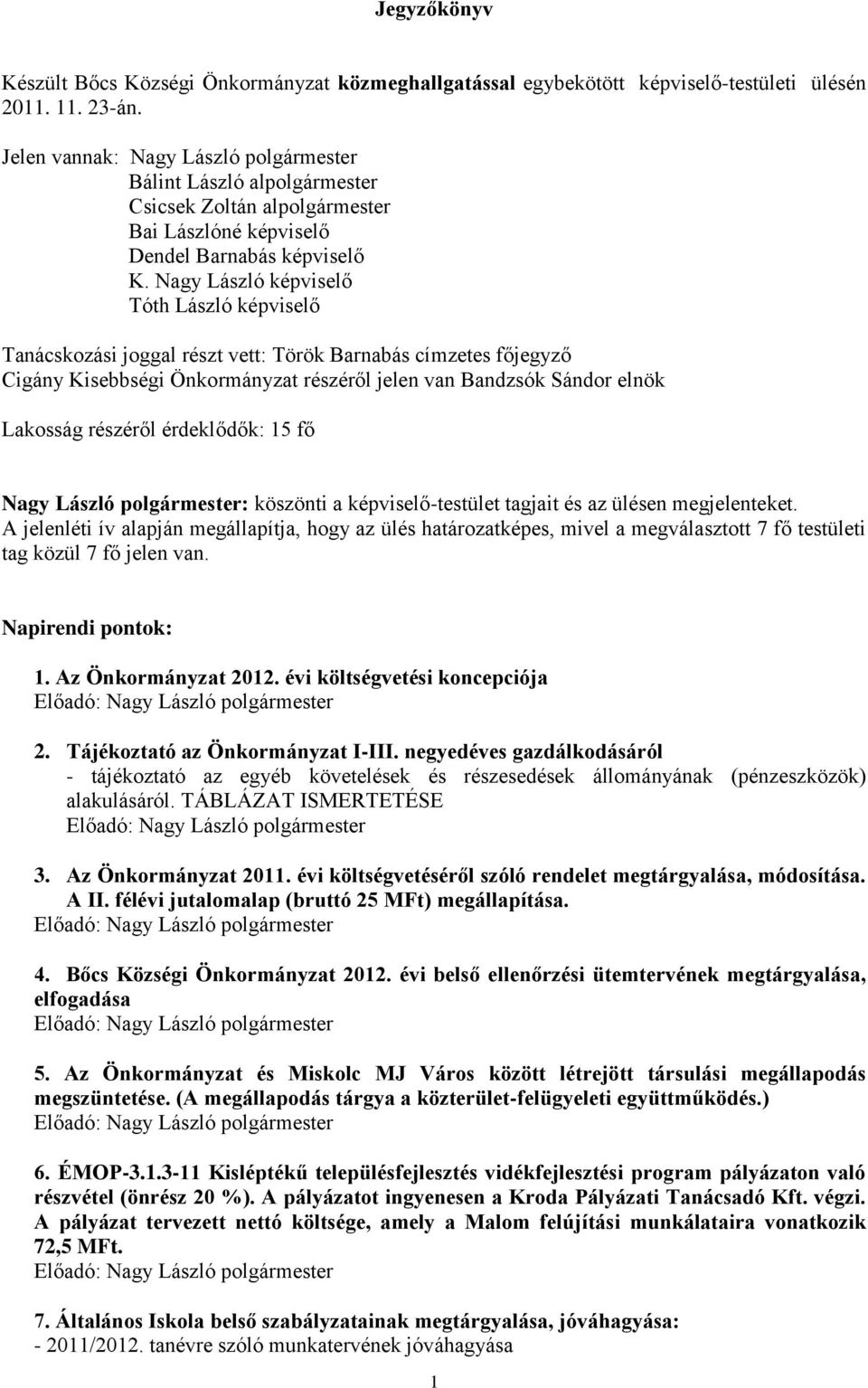 Nagy László képviselő Tóth László képviselő Tanácskozási joggal részt vett: Török Barnabás címzetes főjegyző Cigány Kisebbségi Önkormányzat részéről jelen van Bandzsók Sándor elnök Lakosság részéről