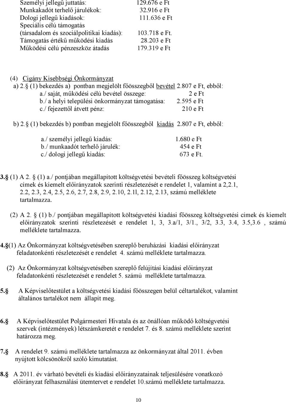 807 e Ft, ebből: a./ saját, működési célú bevétel összege: 2 e Ft b./ a helyi települési önkormányzat támogatása: 2.595 e Ft c./ fejezettől átvett pénz: 210 e Ft b) 2.