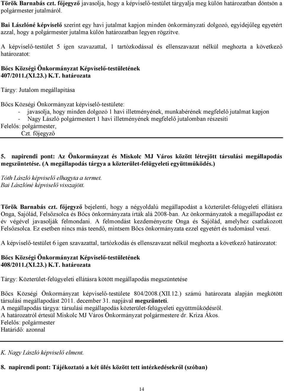 A képviselő-testület 5 igen szavazattal, 1 tartózkodással és ellenszavazat nélkül meghozta a következő határozatot: 407/2011.(XI.23.) K.T.