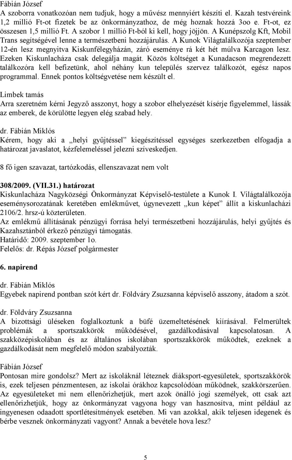 A Kunok Világtalálkozója szeptember 12-én lesz megnyitva Kiskunfélegyházán, záró eseménye rá két hét múlva Karcagon lesz. Ezeken Kiskunlacháza csak delegálja magát.