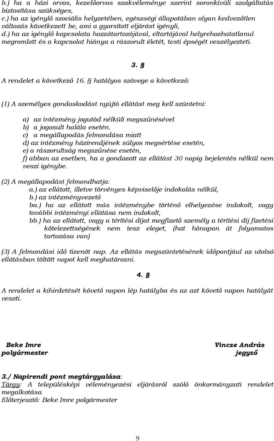 ) ha az igénylő kapcsolata hozzátartozójával, eltartójával helyrehozhatatlanul megromlott és a kapcsolat hiánya a rászorult életét, testi épségét veszélyezteti. 3. A rendelet a következő 16.