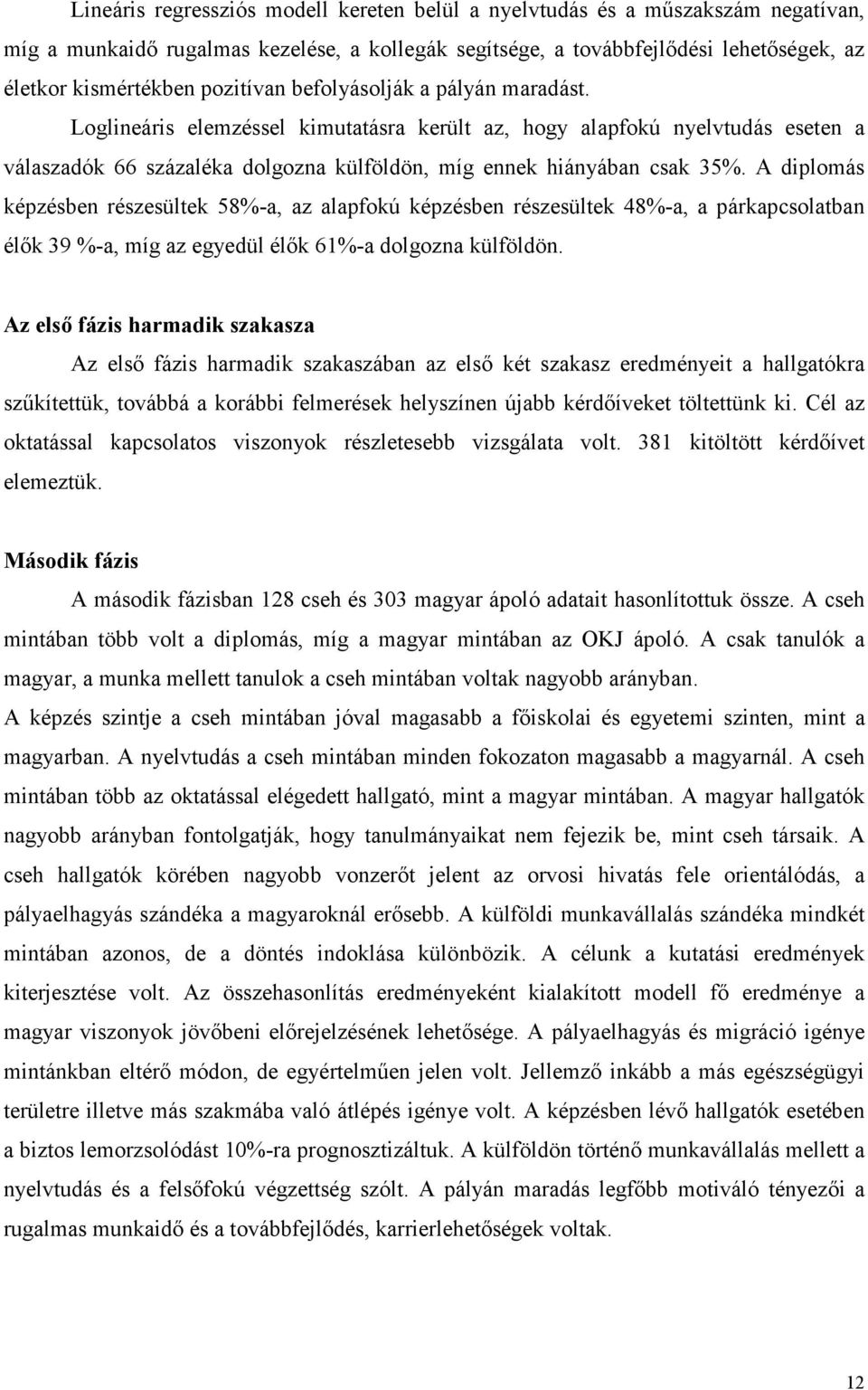 A diplomás képzésben részesültek 58%-a, az alapfokú képzésben részesültek 48%-a, a párkapcsolatban élık 39 %-a, míg az egyedül élık 61%-a dolgozna külföldön.