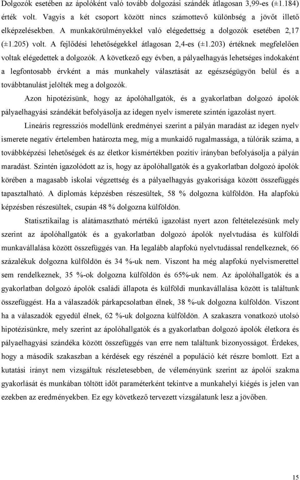 A következı egy évben, a pályaelhagyás lehetséges indokaként a legfontosabb érvként a más munkahely választását az egészségügyön belül és a továbbtanulást jelölték meg a dolgozók.