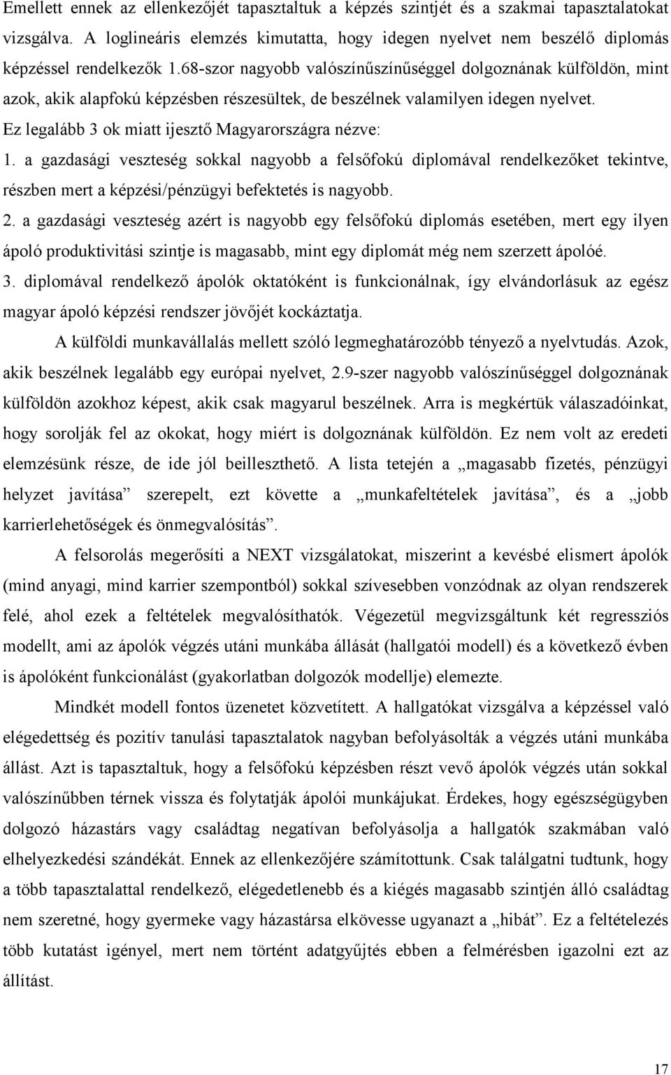 Ez legalább 3 ok miatt ijesztı Magyarországra nézve: 1. a gazdasági veszteség sokkal nagyobb a felsıfokú diplomával rendelkezıket tekintve, részben mert a képzési/pénzügyi befektetés is nagyobb. 2.