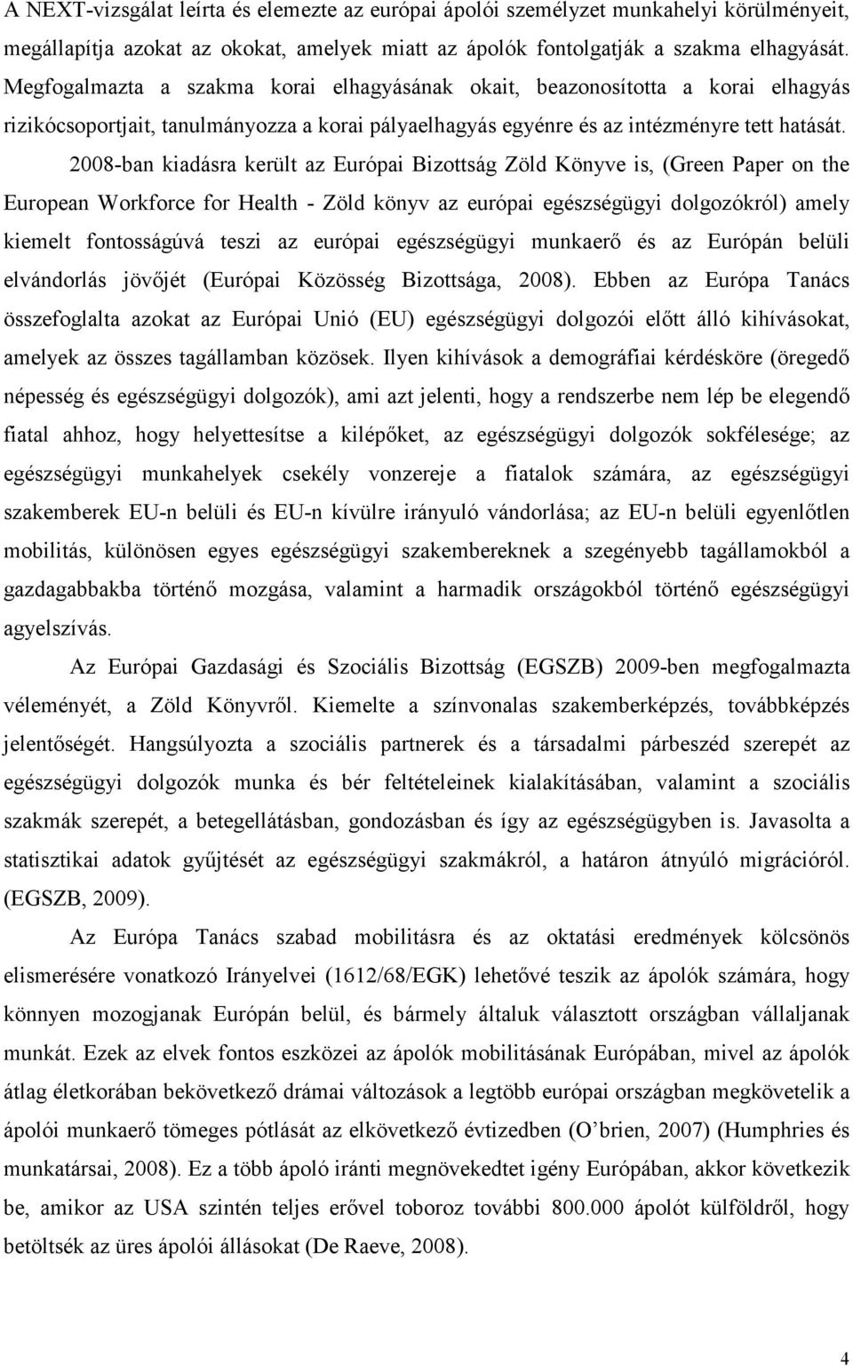 2008-ban kiadásra került az Európai Bizottság Zöld Könyve is, (Green Paper on the European Workforce for Health - Zöld könyv az európai egészségügyi dolgozókról) amely kiemelt fontosságúvá teszi az