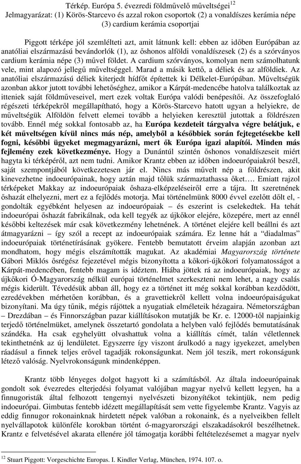 látnunk kell: ebben az időben Európában az anatóliai elszármazású bevándorlók (1), az őshonos alföldi vonaldíszesek (2) és a szórványos cardium kerámia népe (3) művel földet.